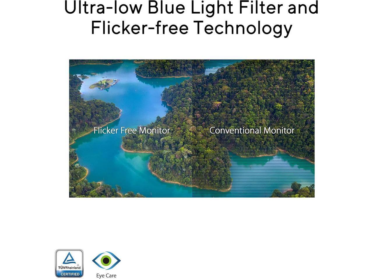 Ultra-low Blue Light Filter and Flicker-free Technology

Flicker Free Monitor | Conventional Monitor

TÜV Rheinland CERTIFIED
Eye Care