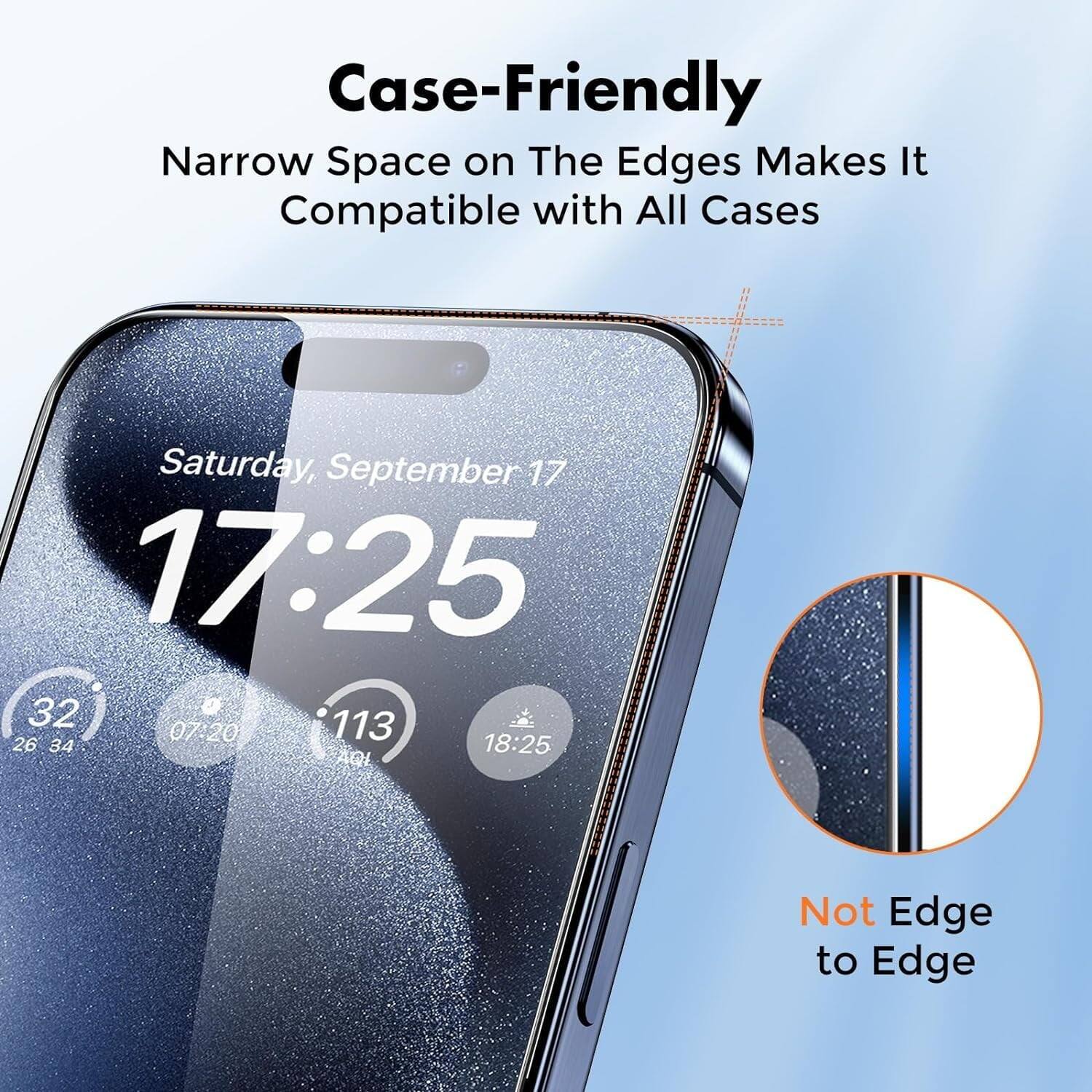 Case-Friendly  
Narrow Space on The Edges Makes It Compatible with All Cases  

Saturday, September 17  
17:25  

32° 26 34  
07:20  
113  
18:25  

Not Edge to Edge