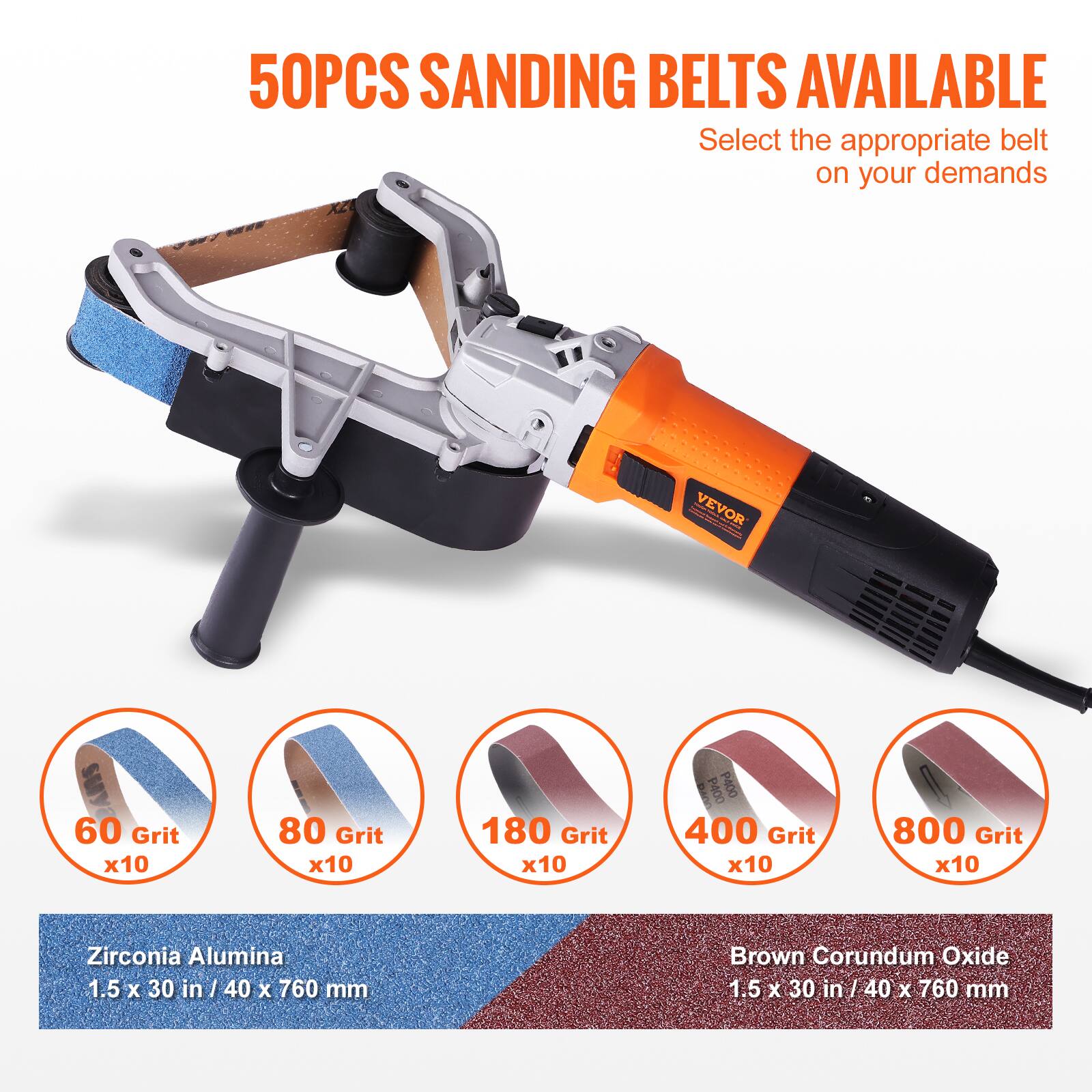 50PCS SANDING BELTS AVAILABLE  
Select the appropriate belt on your demands

VEVOR  
60 Grit x10  
80 Grit x10  
180 Grit x10  
400 Grit x10  
800 Grit x10  

Zirconia Alumina 1.5 X 30 in 40 X 760 mm  
Brown Corundum Oxide 1.5 X 30 in 40 X 760 mm