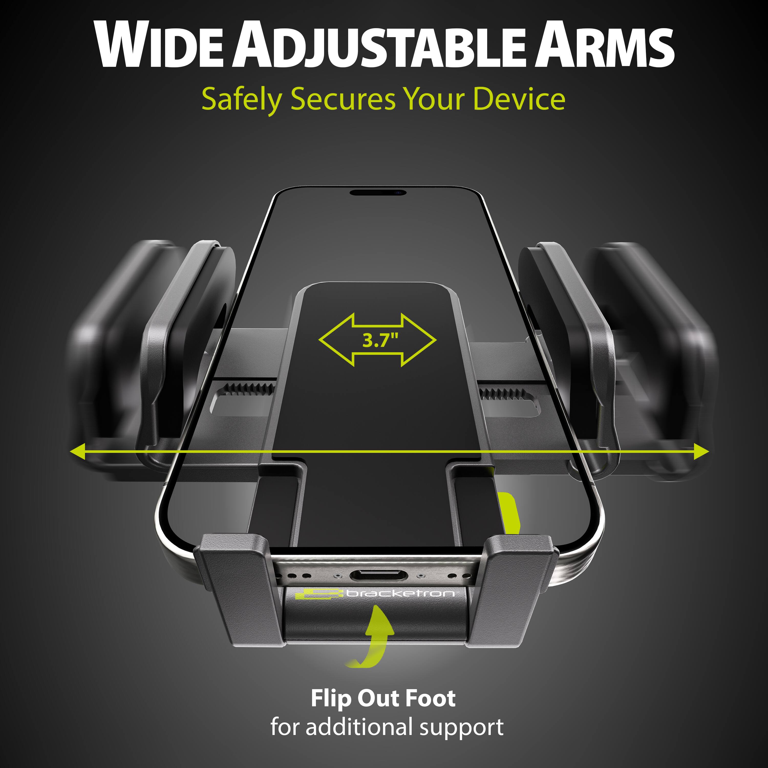 WIDE ADJUSTABLE ARMS Safely Secures Your Device | 3.7" | bracketron Flip Out Foot for additional support