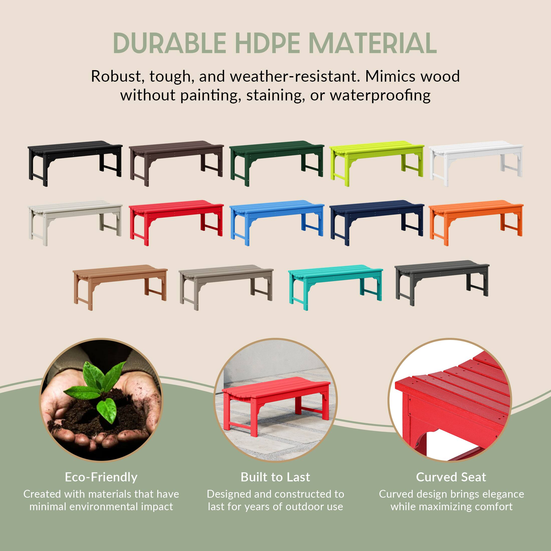 DURABLE HDPE MATERIAL  
Robust, tough, and weather-resistant. Mimics wood without painting, staining, or waterproofing.

Eco-Friendly  
Created with materials that have minimal environmental impact.

Built to Last  
Designed and constructed to last for years of outdoor use.

Curved Seat  
Curved design brings elegance while maximizing comfort.