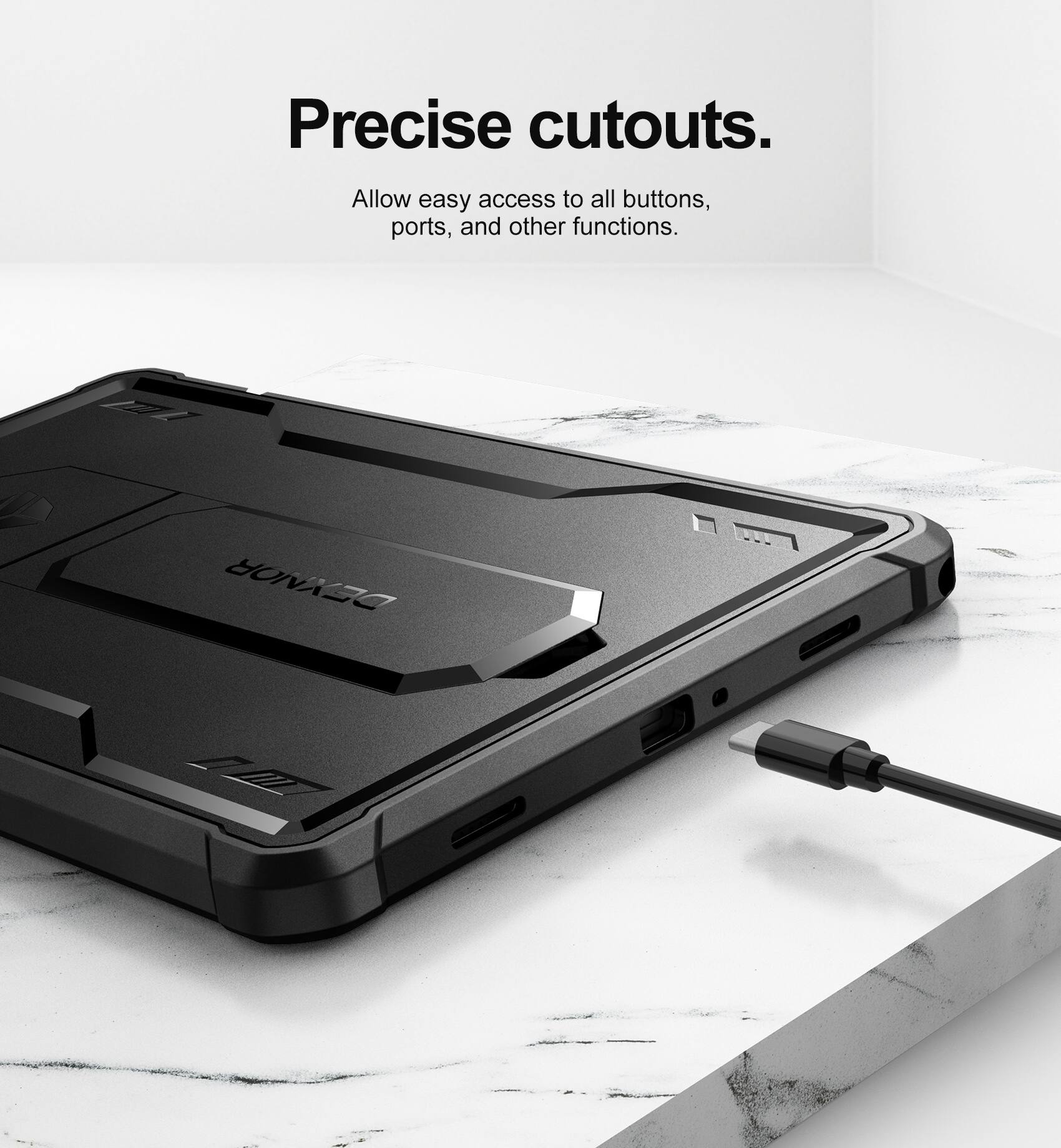 Precise cutouts.  
Allow easy access to all buttons, ports, and other functions.
