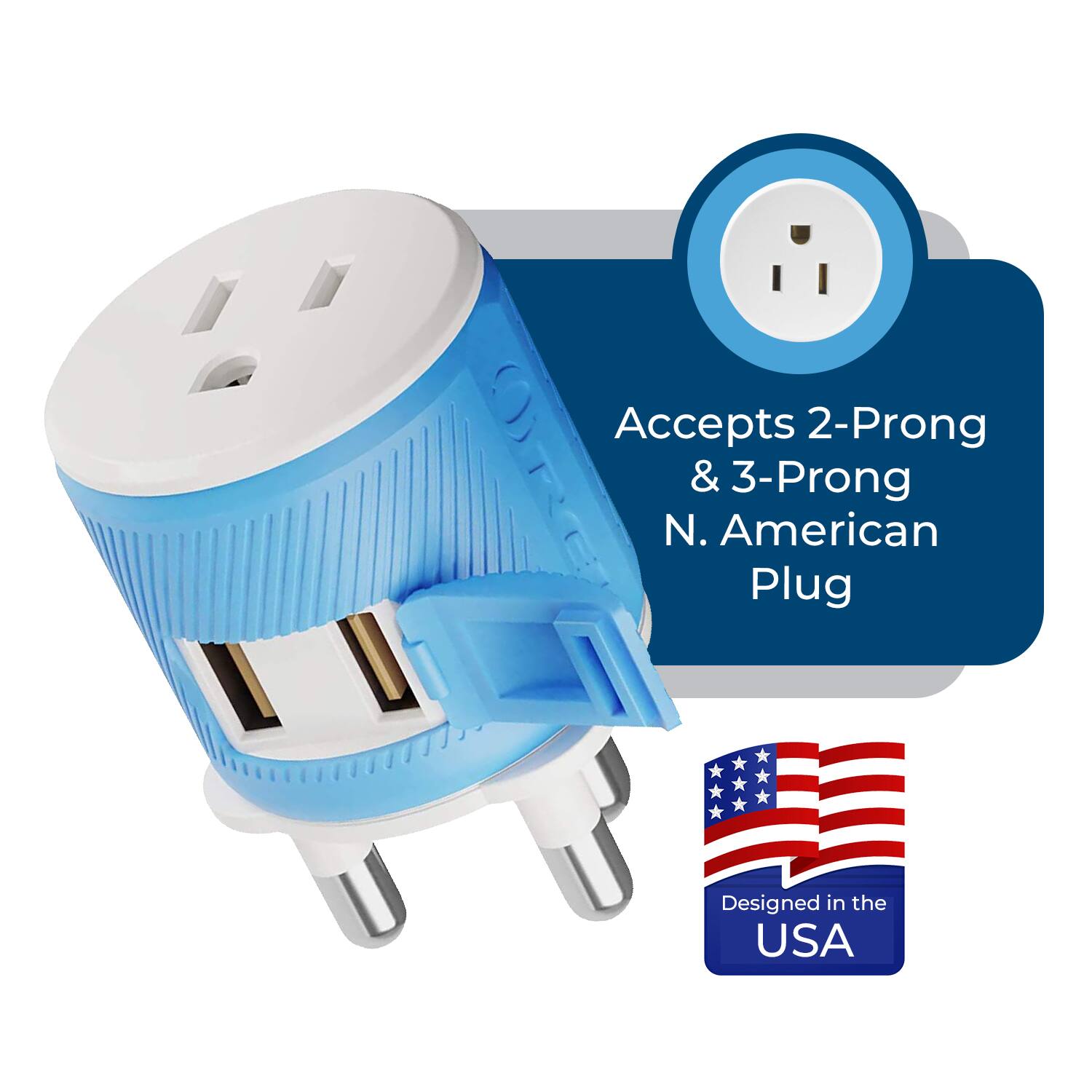 Accepts 2-Prong & 3-Prong N. American Plug  
Designed in the USA