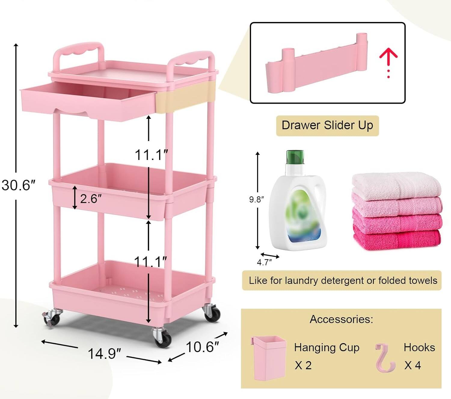 Drawer Slider Up  
11.1" 30.6" 2.6" 9.8" 11.1" 4.7"  
Like for laundry detergent or folded towels  
Accessories:  
14.9" 10.6"  
Hanging Cup X 2  
Hooks X 4