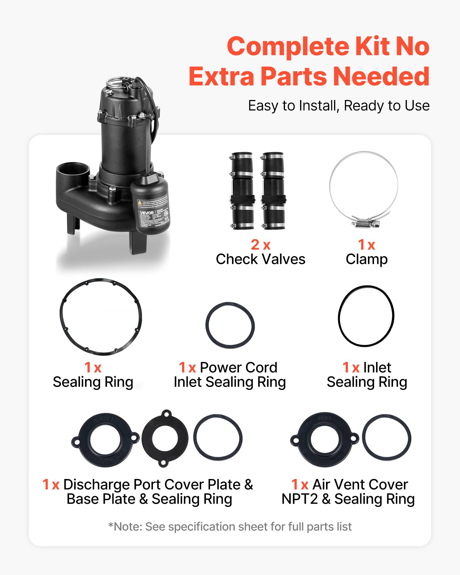 Complete Kit No Extra Parts Needed Easy to Install, Ready to Use

VEVOR

2x Check Valves
1x Clamp
1x Sealing Ring
1x Power Cord Inlet Sealing Ring
1x Inlet Sealing Ring
1x Discharge Port Cover Plate & Base Plate & Sealing Ring
1x Air Vent Cover NPT2 & Sealing Ring

*Note: See specification sheet for full parts list