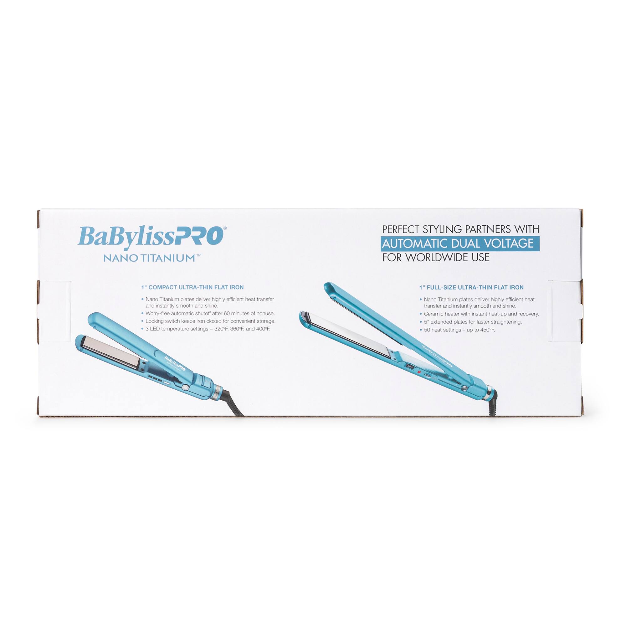 BaBylissPRO NANO TITANIUM PERFECT STYLING PARTNERS WITH AUTOMATIC DUAL VOLTAGE FOR WORLDWIDE USE

1 COMPACT ULTRA-THIN FLAT IRON
- Nano Titanium plates deliver highly efficient heat transfer and instantly smooth and shine.
- Locking switch keeps iron closed for convenient storage.
- LED temperature settings - 320°F, 360°F, and 400°F.

1 FULL-SIZE ULTRA-THIN FLAT IRON
- Nano Titanium plates deliver highly efficient heat transfer and instantly smooth and shine.
- Ceramic heater with instant heat-up and recovery.
- Extended plates for faster straightening.
- 50 heat settings - up to 450°F.