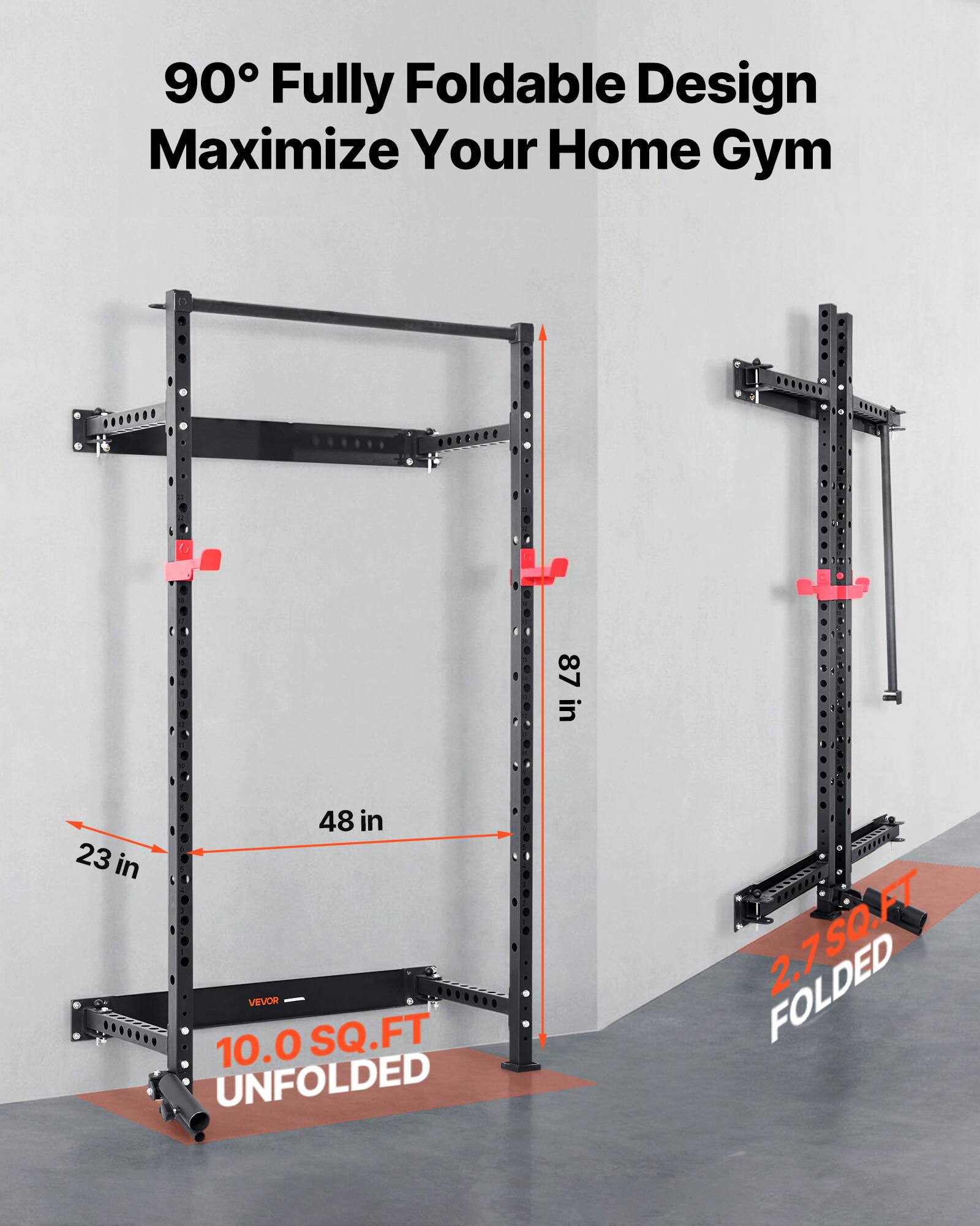 90° Fully Foldable Design  
Maximize Your Home Gym  

87 in  
48 in  
23 in  

VEVOR  
10.0 SQ.FT UNFOLDED  
2.7 SQ.FT FOLDED