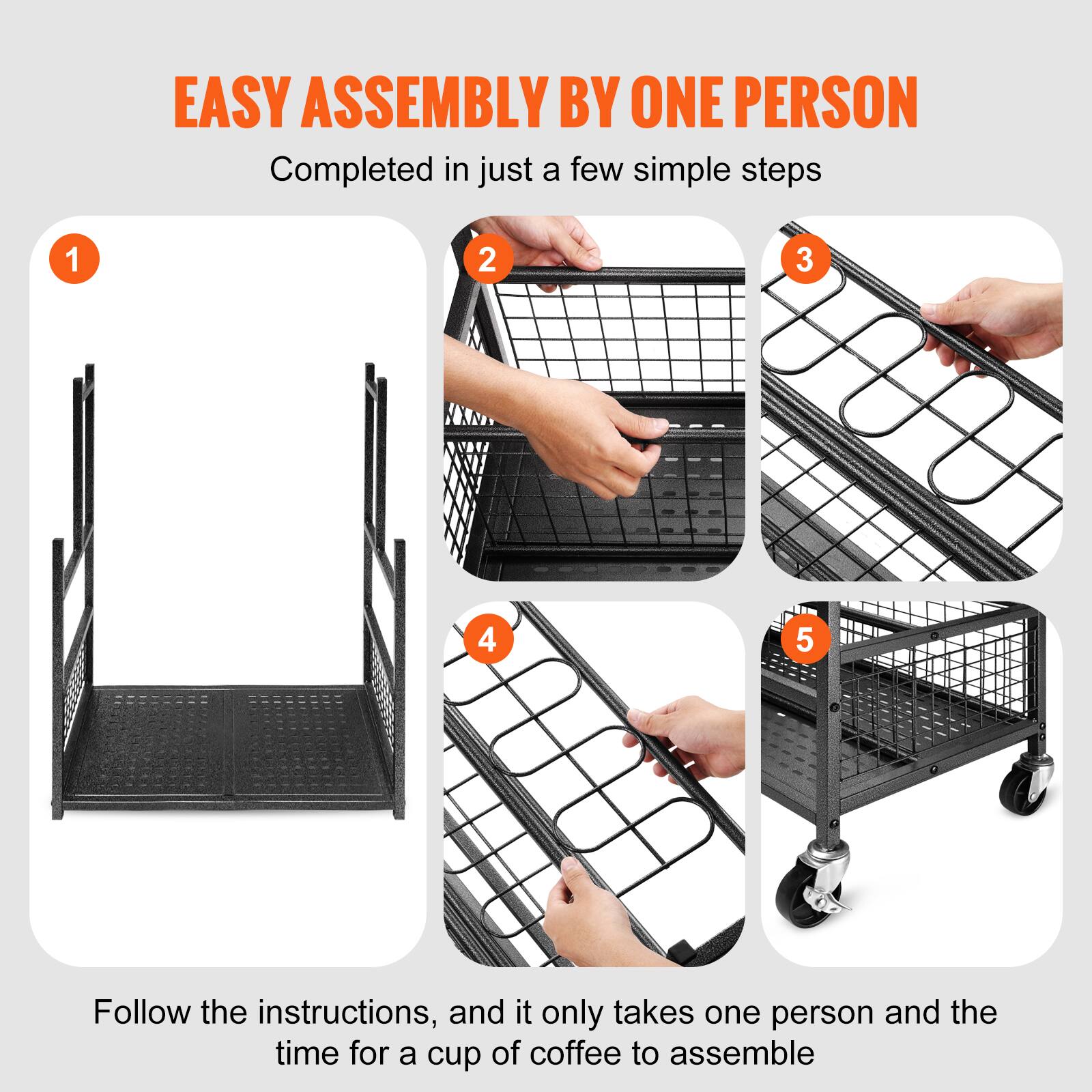 EASY ASSEMBLY BY ONE PERSON

Completed in just a few simple steps

1.  
2.  
3.  
4.  
5.  

Follow the instructions, and it only takes one person and the time for a cup of coffee to assemble