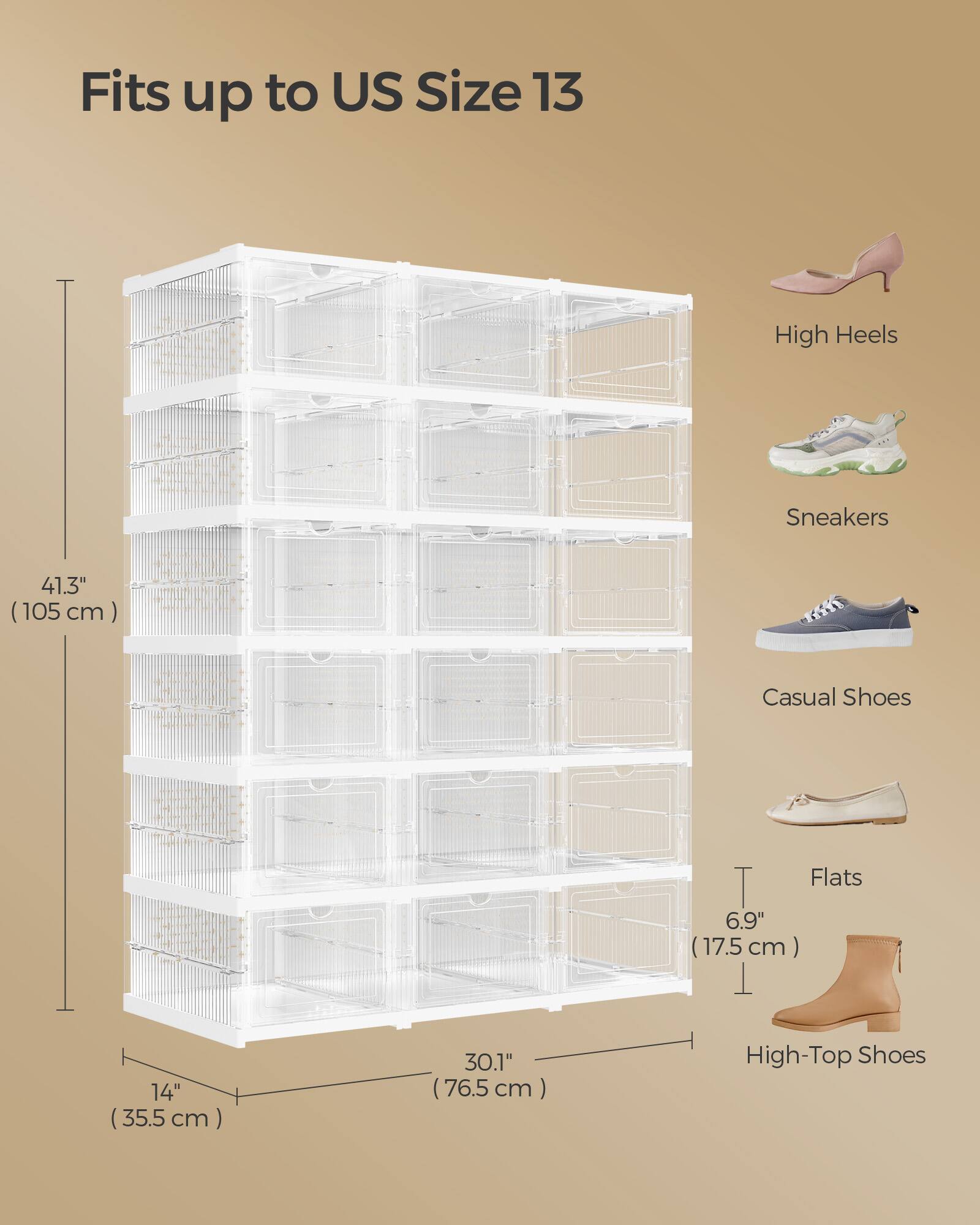 Fits up to US Size 13

High Heels
Sneakers
Casual Shoes
Flats
High-Top Shoes

41.3" (105 cm)
6.9" (17.5 cm)
14" (35.5 cm)
30.1" (76.5 cm)