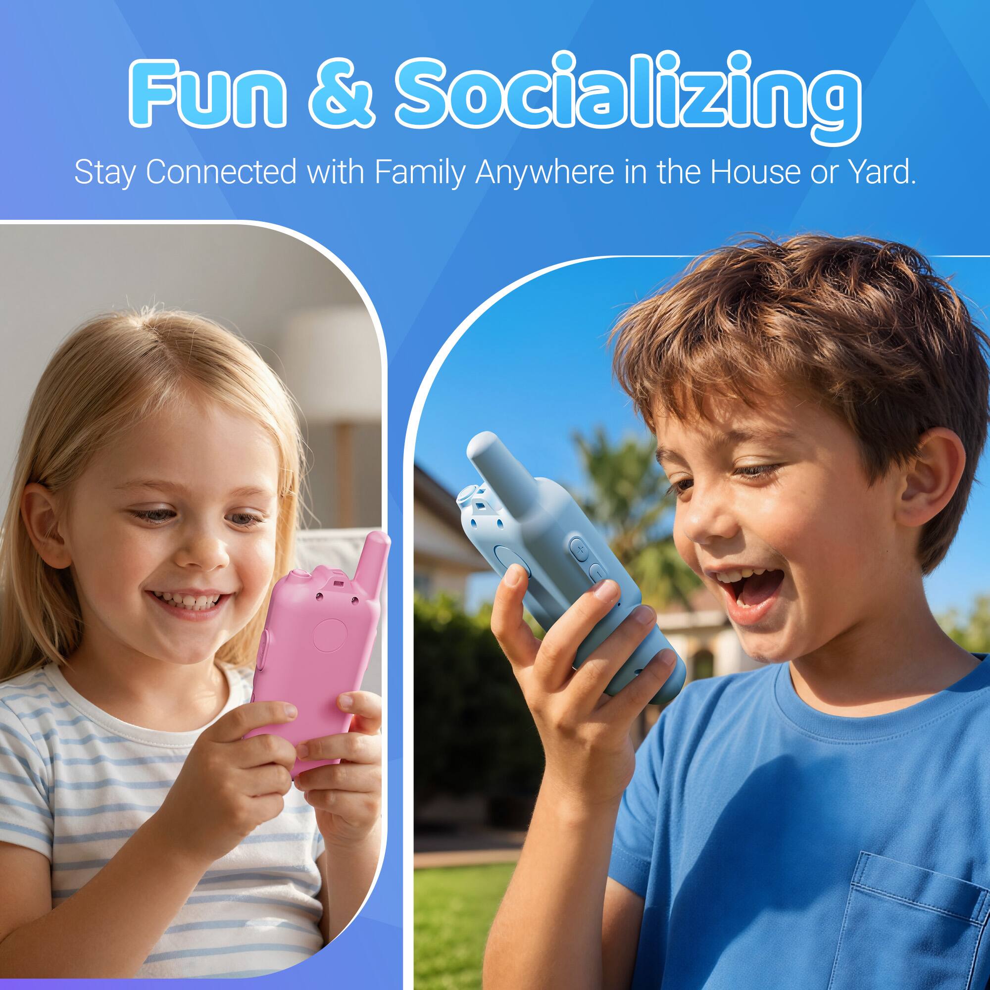 Fun & Socializing  
Stay Connected with Family Anywhere in the House or Yard.