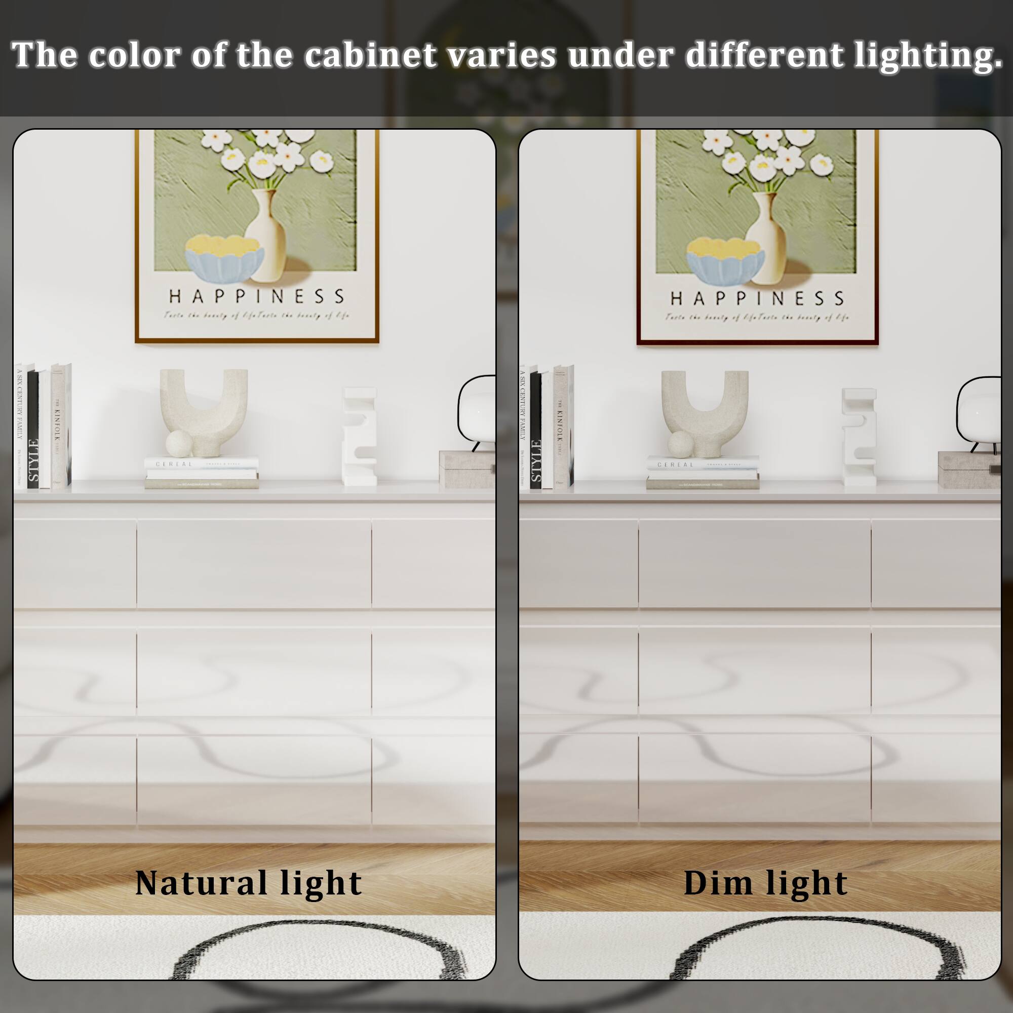 The color of the cabinet varies under different lighting.

HAPPINESS  
Taste the beauty of life in the beauty of life.

STYLE  
ATATITO  
STYLE  
RINI

Natural light  
Dim light