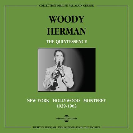 COLLECTION DIRIGÉE PAR ALAIN GERBER
WOODY HERMAN
THE QUINTESSENCE
NEW YORK - HOLLYWOOD - MONTEREY
1939-1962
FRÉMEAUX & ASSOCIÉS
LIVRET EN FRANÇAIS - ENGLISH NOTES INSIDE THE BOOKLET
