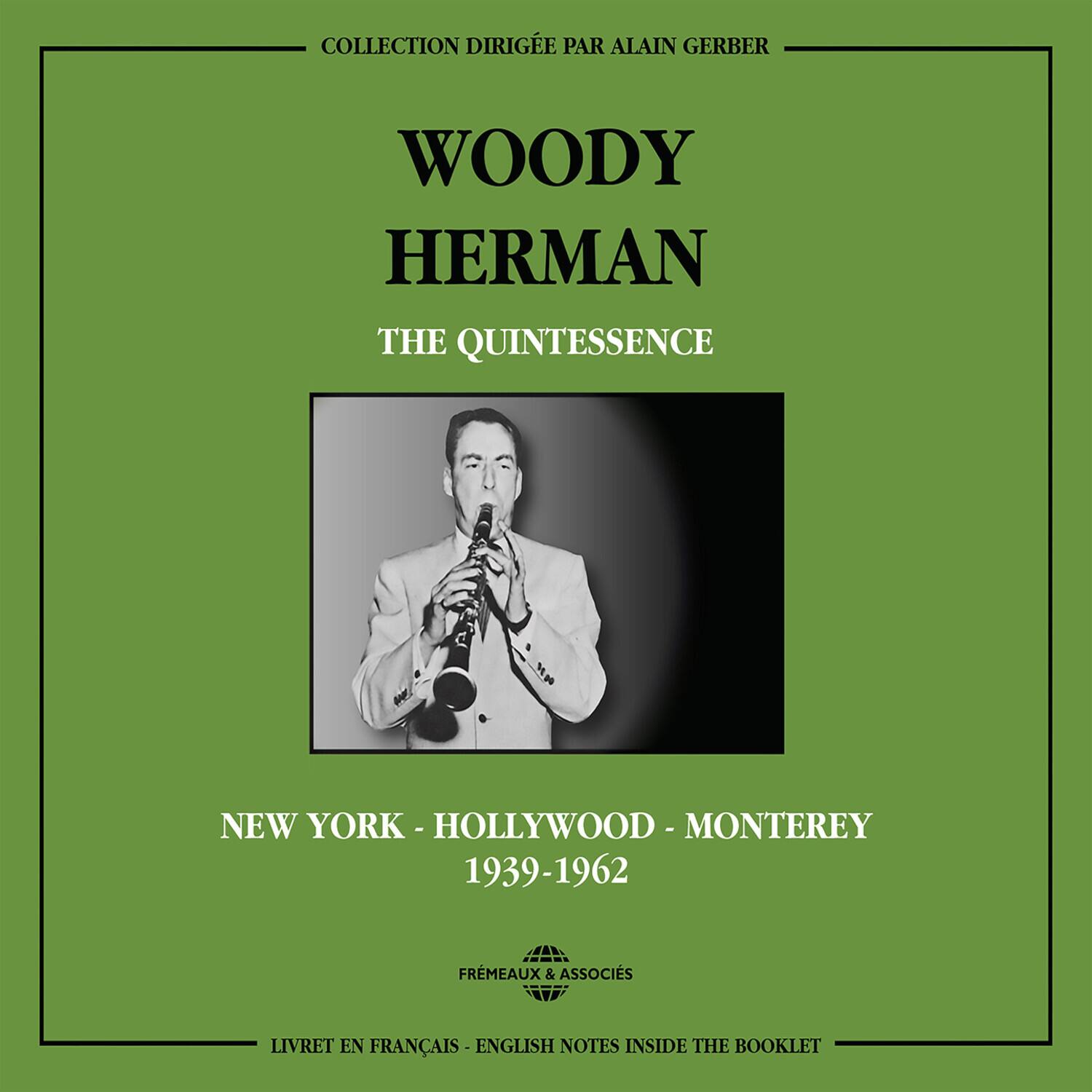 COLLECTION DIRIGÉE PAR ALAIN GERBER

WOODY HERMAN  
THE QUINTESSENCE

NEW YORK - HOLLYWOOD - MONTEREY  
1939-1962

FRÉMEAUX & ASSOCIÉS

LIVRET EN FRANÇAIS - ENGLISH NOTES INSIDE THE BOOKLET