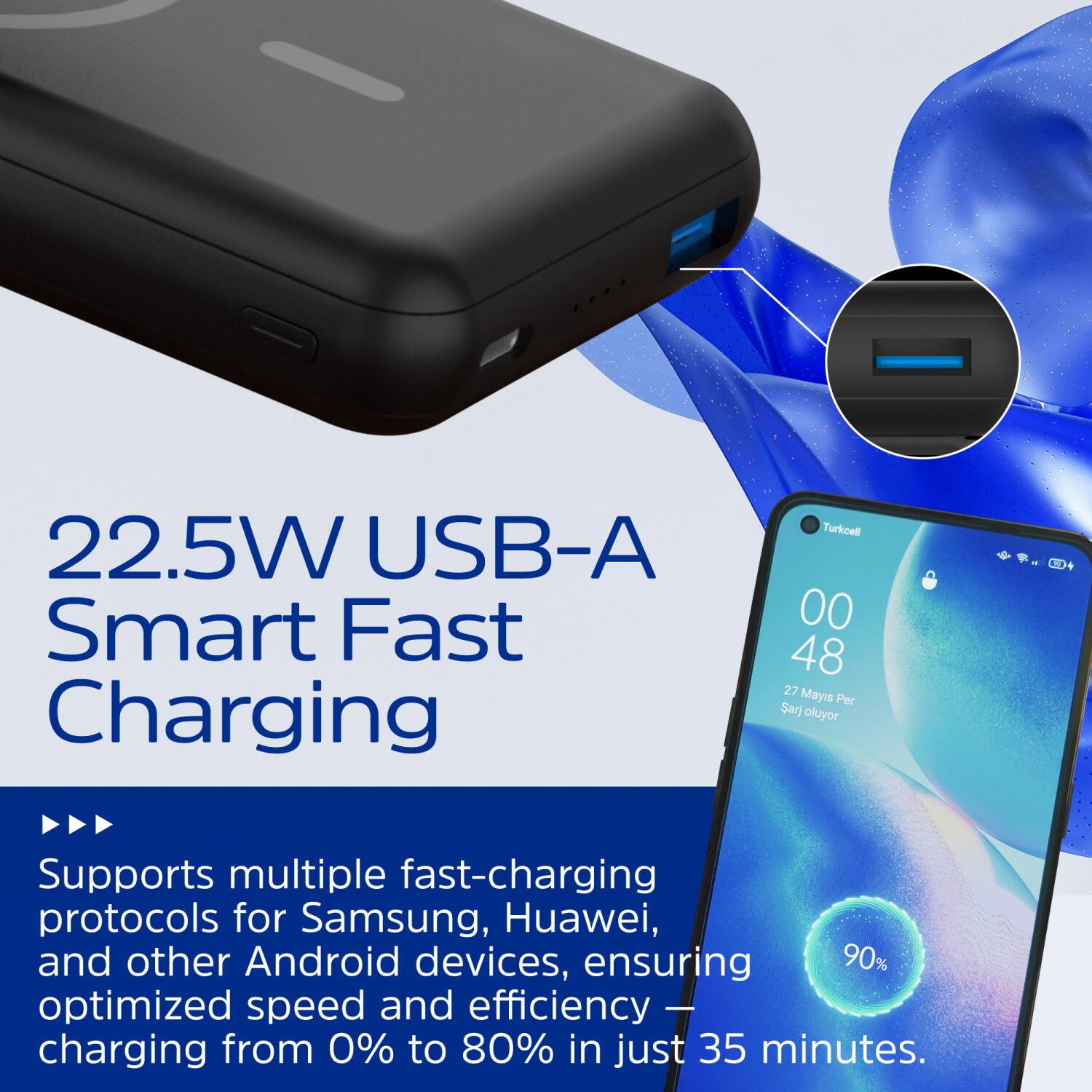 22.5W USB-A Smart Fast Charging

Turkcell

00 48 27 Mayis Per Sarj oluyor

Supports multiple fast-charging protocols for Samsung, Huawei, and other Android devices, ensuring optimized speed and efficiency - charging from 0% to 80% in just 35 minutes.