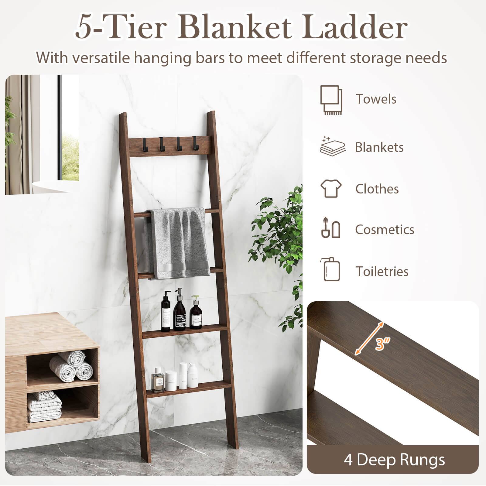 5-Tier Blanket Ladder

With versatile hanging bars to meet different storage needs

- Towels
- Blankets
- Clothes
- Cosmetics
- Toiletries

3" Deep Rungs

4 Deep Rungs