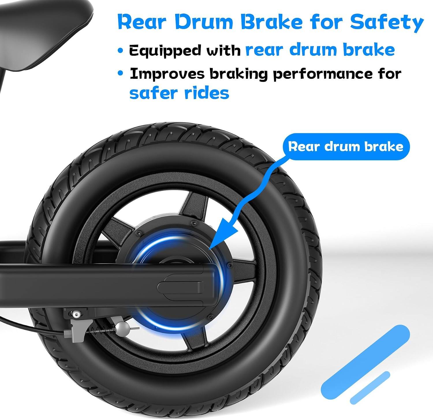 Rear Drum Brake for Safety  
- Equipped with rear drum brake  
- Improves braking performance for safer rides  

Rear drum brake