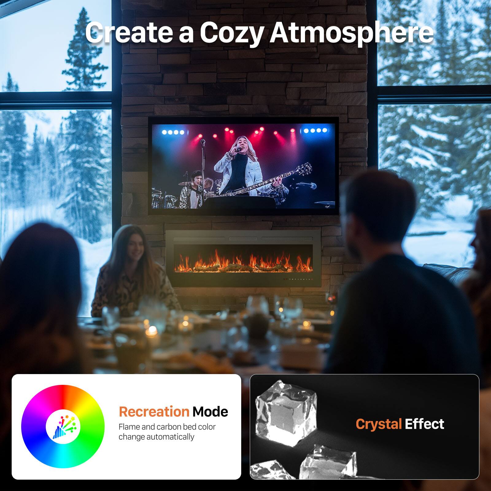 Create a Cozy Atmosphere

Recreation Mode
Flame and carbon bed color change automatically

Crystal Effect