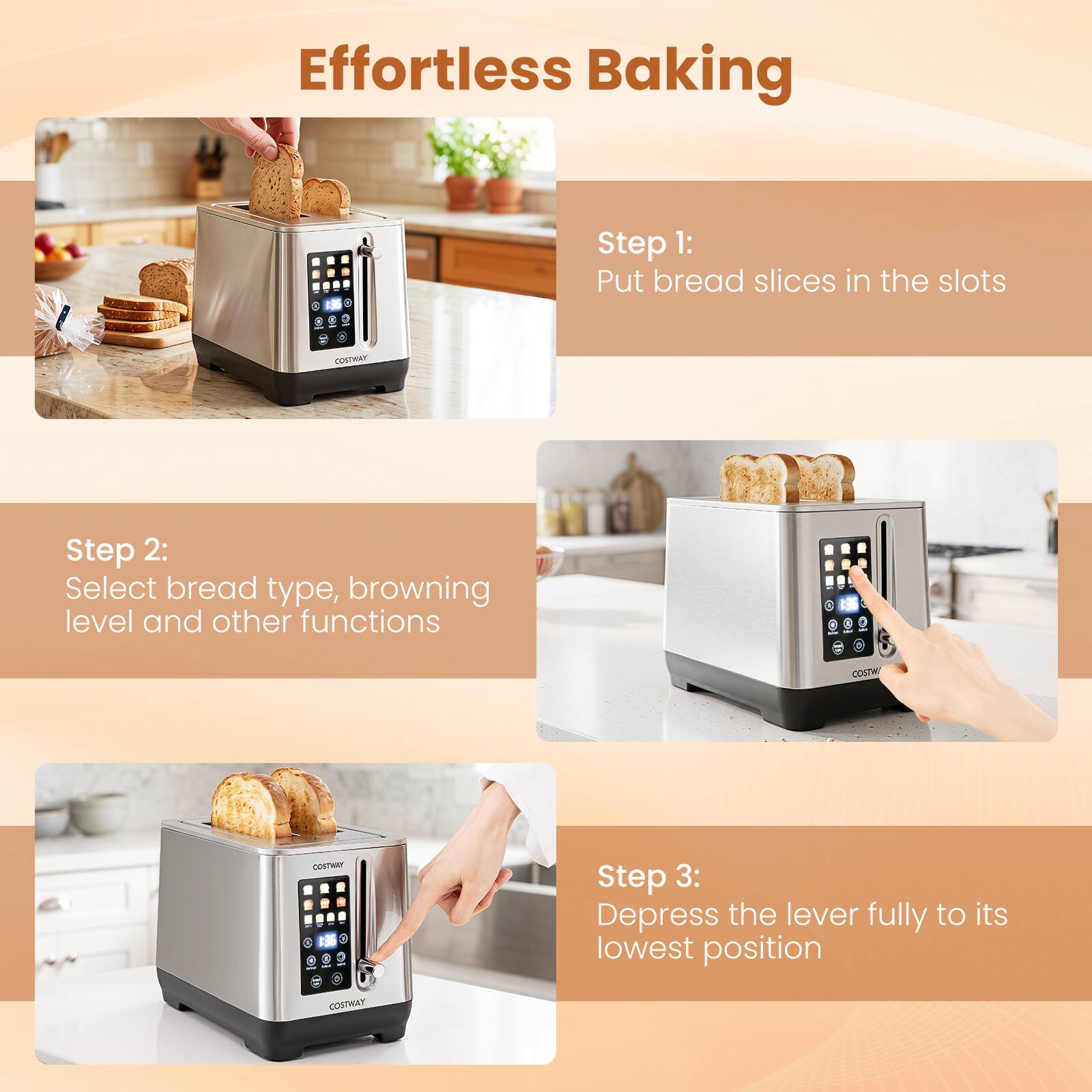 Effortless Baking

Step 1: Put bread slices in the slots

Step 2: Select bread type, browning level and other functions

Step 3: Depress the lever fully to its lowest position