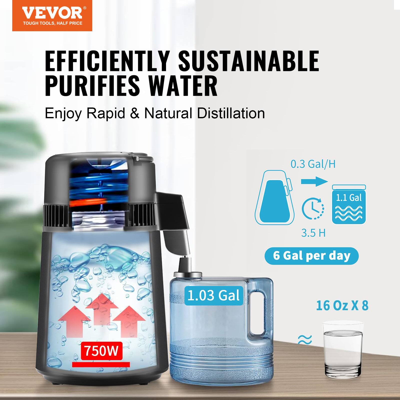 VEVOR  
TOUGH TOOLS, HALF PRICE  

EFFICIENTLY SUSTAINABLE  
PURIFIES WATER  

Enjoy Rapid & Natural Distillation  

0.3 Gal/H  
1.1 Gal  
3.5 H  
6 Gal per day  

1.03 Gal  
16 Oz X 8  

750W
