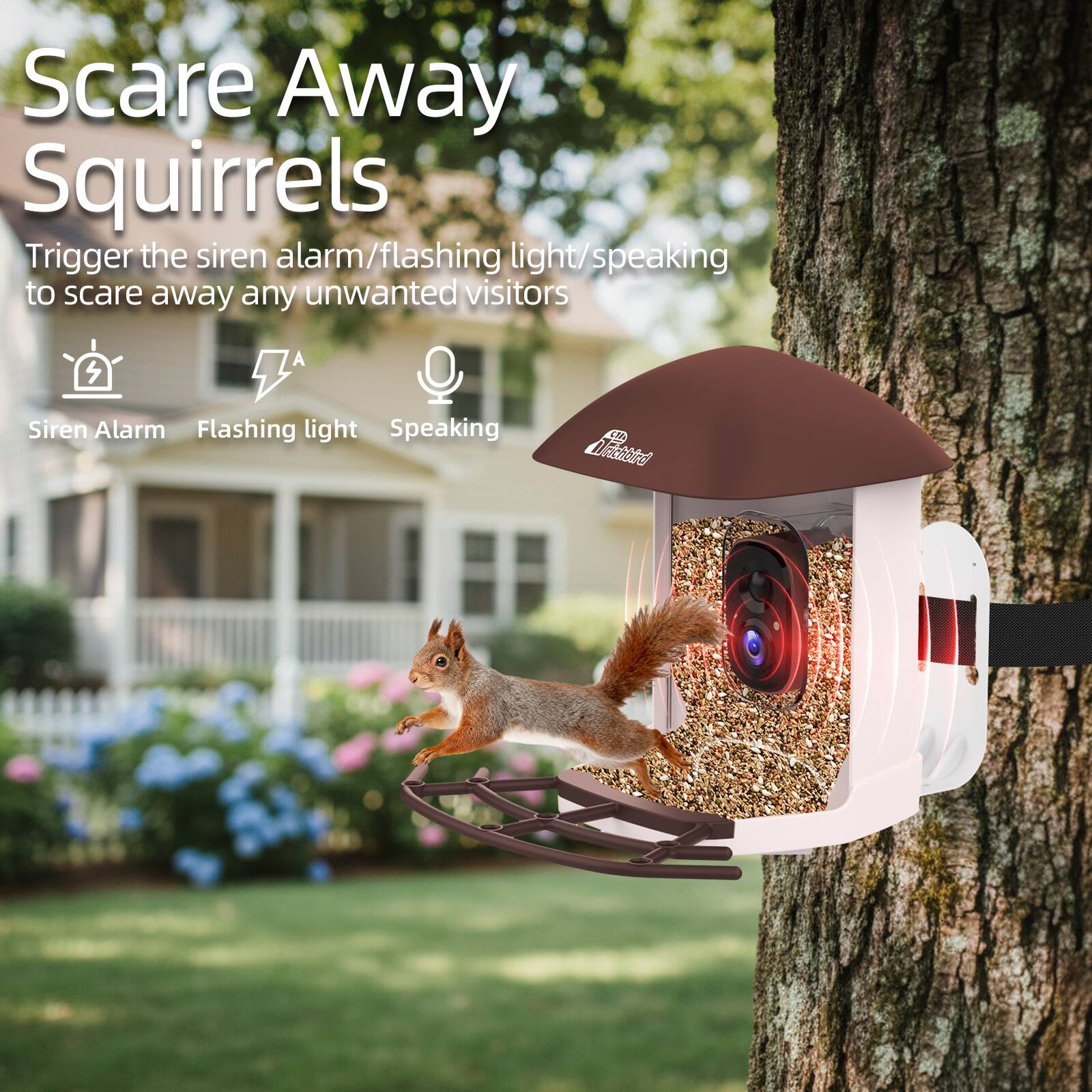 Scare Away Squirrels

Trigger the siren alarm/flashing light/speaking to scare away any unwanted visitors

- Siren Alarm
- Flashing light
- Speaking