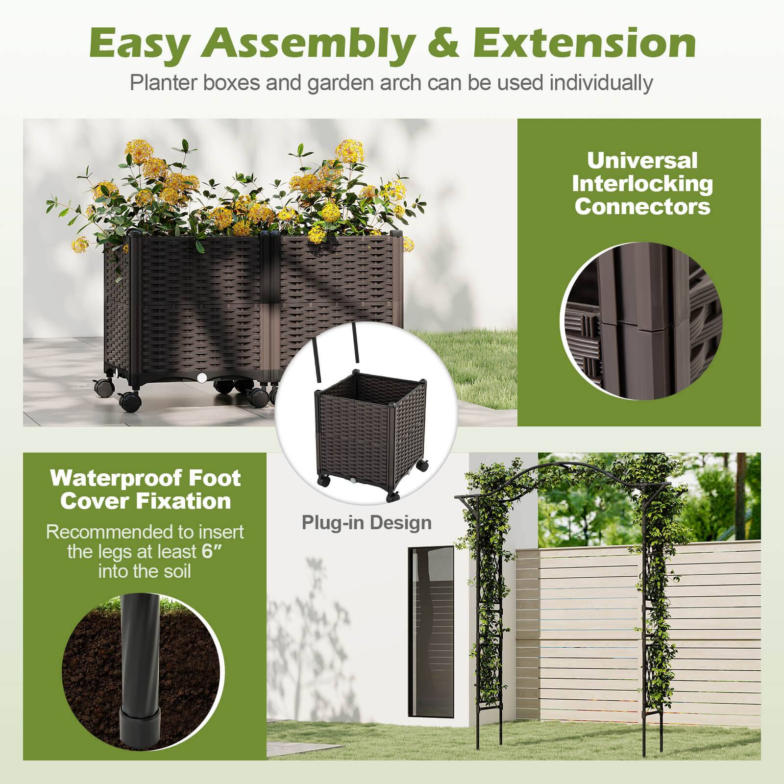 Easy Assembly & Extension  
Planter boxes and garden arch can be used individually  

Universal Interlocking Connectors  

Waterproof Foot Cover Fixation  
Recommended to insert the legs at least 6" into the soil  

Plug-in Design