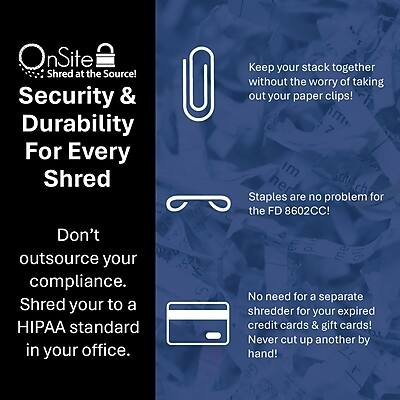 OnSite Shred at the Source!  
Security & Durability For Every Shred  

Keep your stack together without the worry of taking out your paper clips!  
Staples are no problem for the FD 8602CC!  

Don't outsource your compliance. Shred your documents to a HIPAA standard in your office.  

No need for a separate shredder for your expired credit cards & gift cards! Never cut up another by hand!