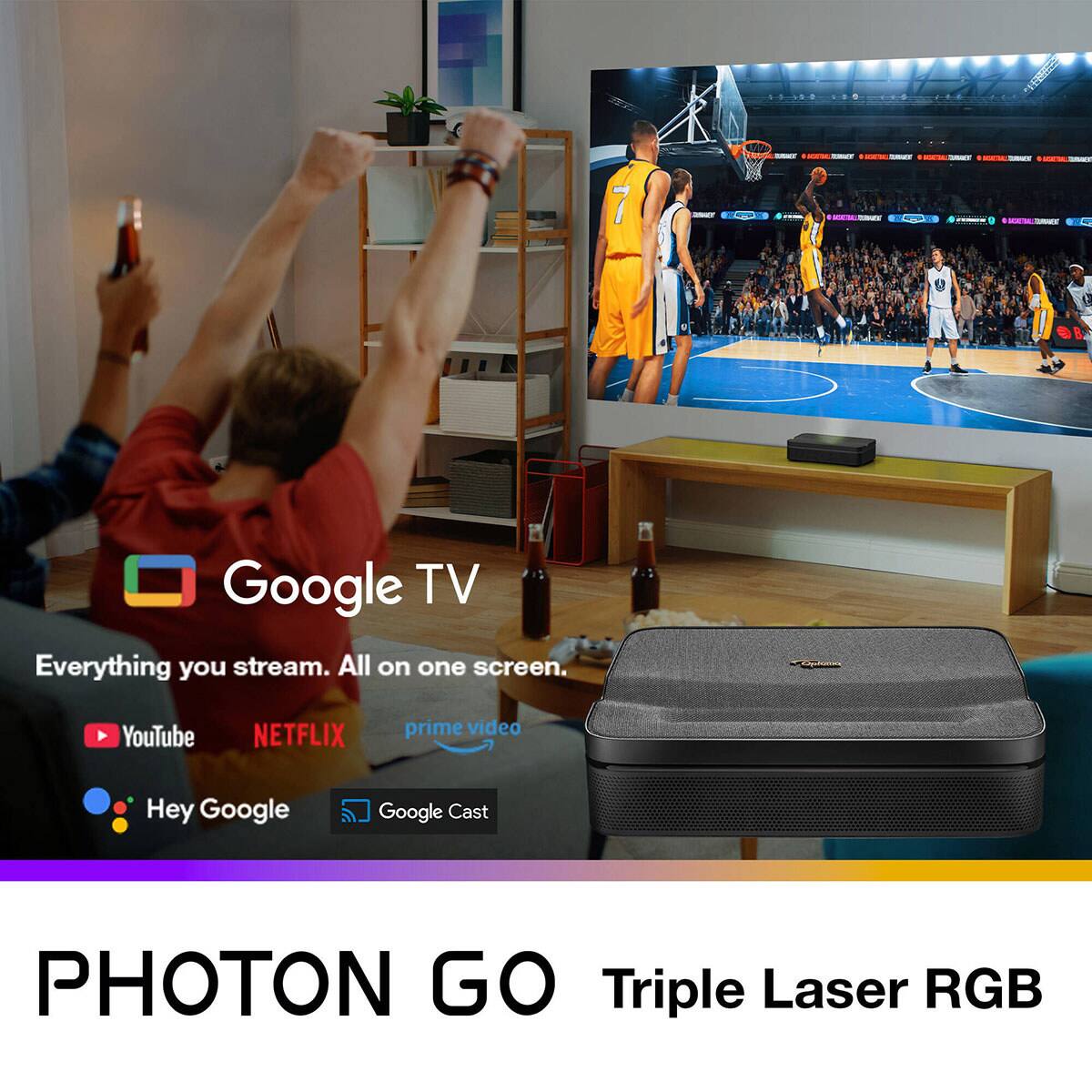Google TV  
Everything you stream. All on one screen.  
YouTube NETFLIX prime video  
Hey Google  
Google Cast  

PHOTON GO  
Triple Laser RGB