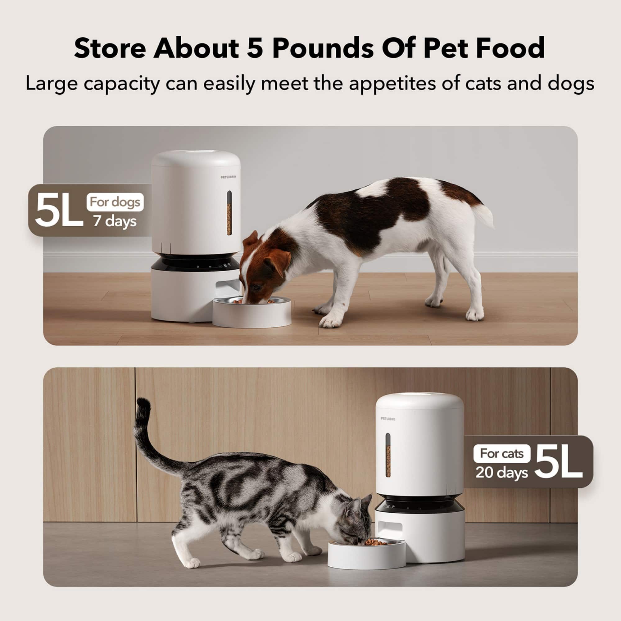 Store About 5 Pounds Of Pet Food Large capacity can easily meet the appetites of cats and dogs For dogs 5L 7 days - For cats 20 days 5L