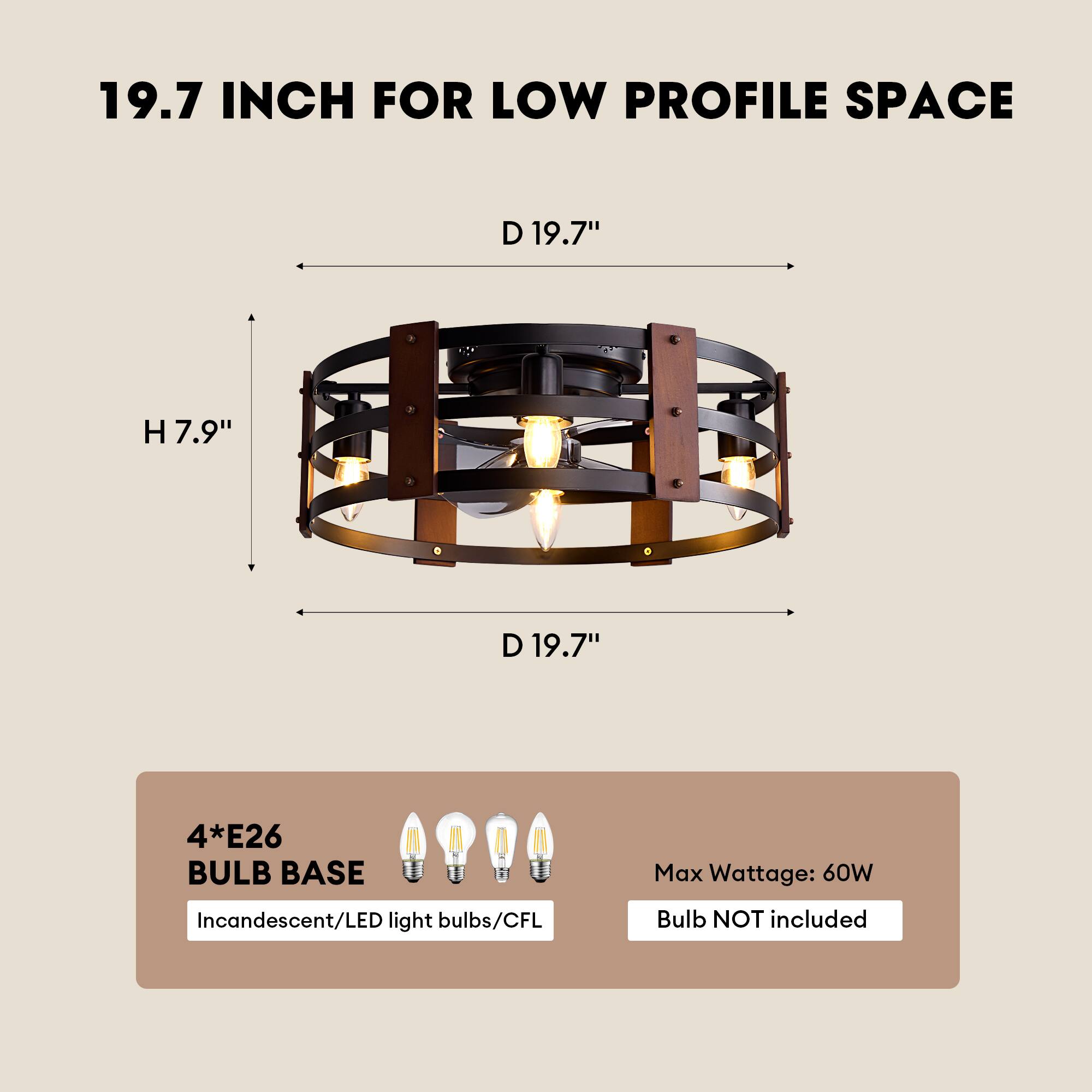 19.7 INCH FOR LOW PROFILE SPACE

D 19.7"
H 7.9"
D 19.7"

4*E26 BULB BASE
Max Wattage: 60W
Incandescent/LED light bulbs/CFL
Bulb NOT included