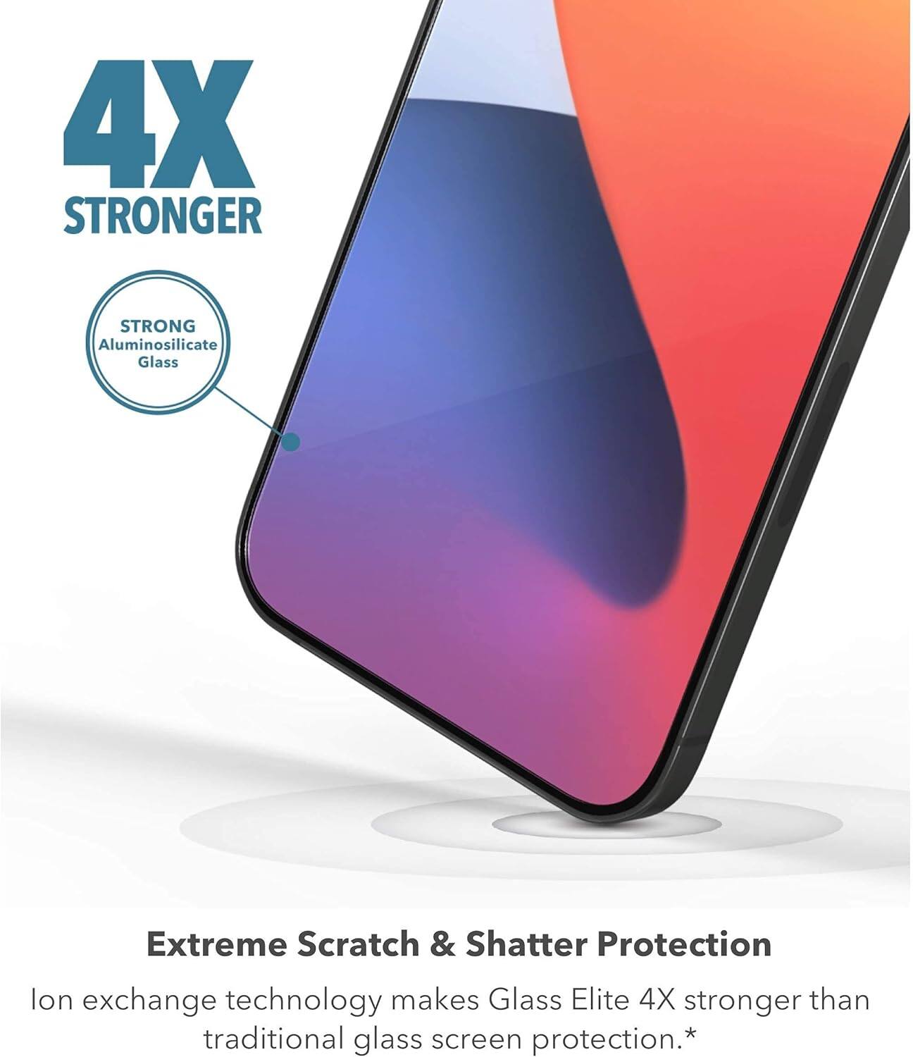 4X STRONGER

STRONG Aluminosilicate Glass

Extreme Scratch & Shatter Protection

Ion exchange technology makes Glass Elite 4X stronger than traditional glass screen protection.*