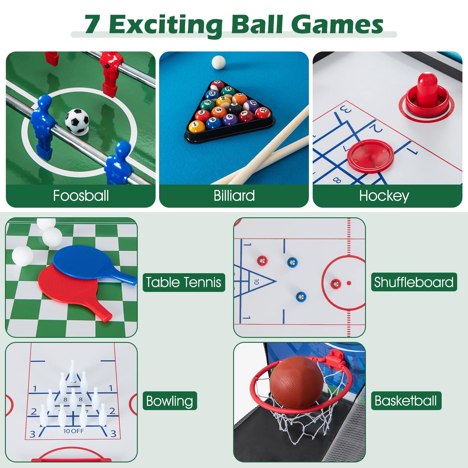 7 Exciting Ball Games:
1. Foosball
2. Billiard
3. Table Tennis
4. Hockey
5. Shuffleboard
6. Bowling
7. Basketball