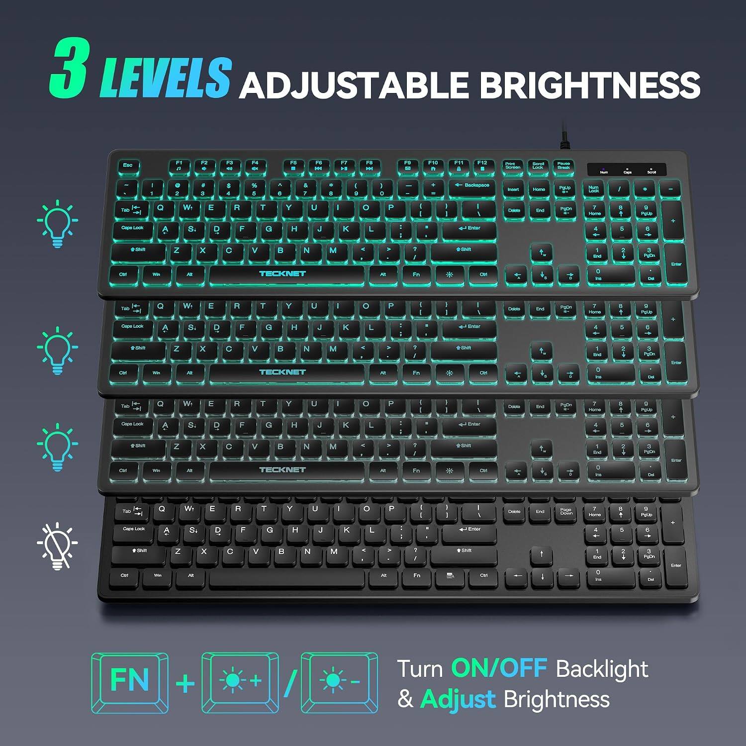 3 LEVELS ADJUSTABLE BRIGHTNESS

Turn ON/OFF Backlight & Adjust Brightness

FN + / -
