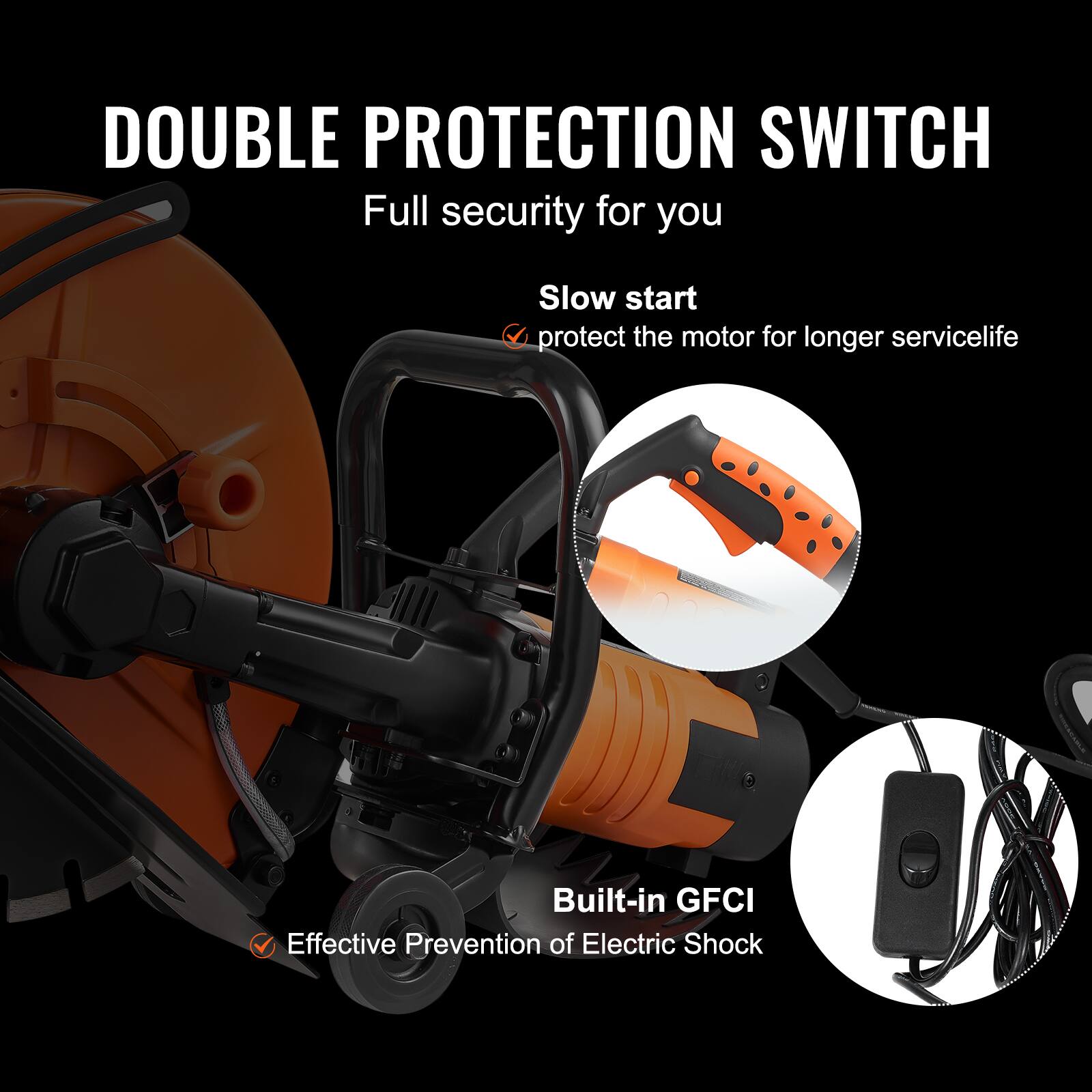 DOUBLE PROTECTION SWITCH  
Full security for you

Slow start  
protect the motor for longer servicelife

Built-in GFCI  
Effective Prevention of Electric Shock