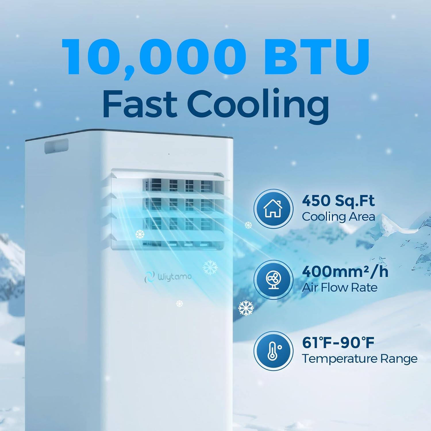 10,000 BTU Fast Cooling  
450 Sq.Ft Cooling Area  
400mm²/h Air Flow Rate  
61°F-90°F Temperature Range
