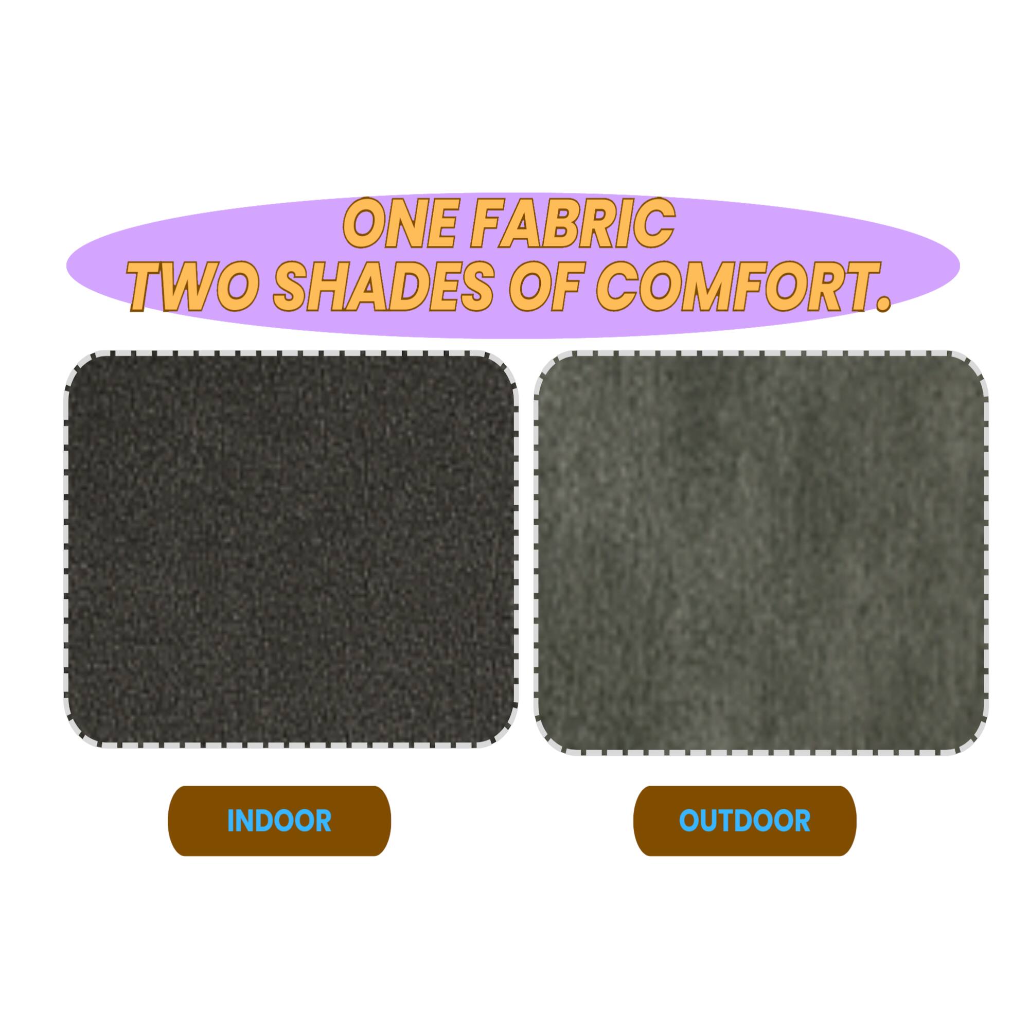 ONE FABRIC  
TWO SHADES OF COMFORT.  

INDOOR  
OUTDOOR