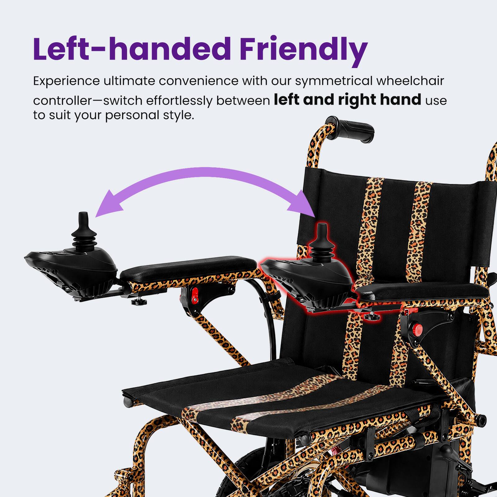 Left-handed Friendly

Experience ultimate convenience with our symmetrical wheelchair controller—switch effortlessly between left and right hand use to suit your personal style.