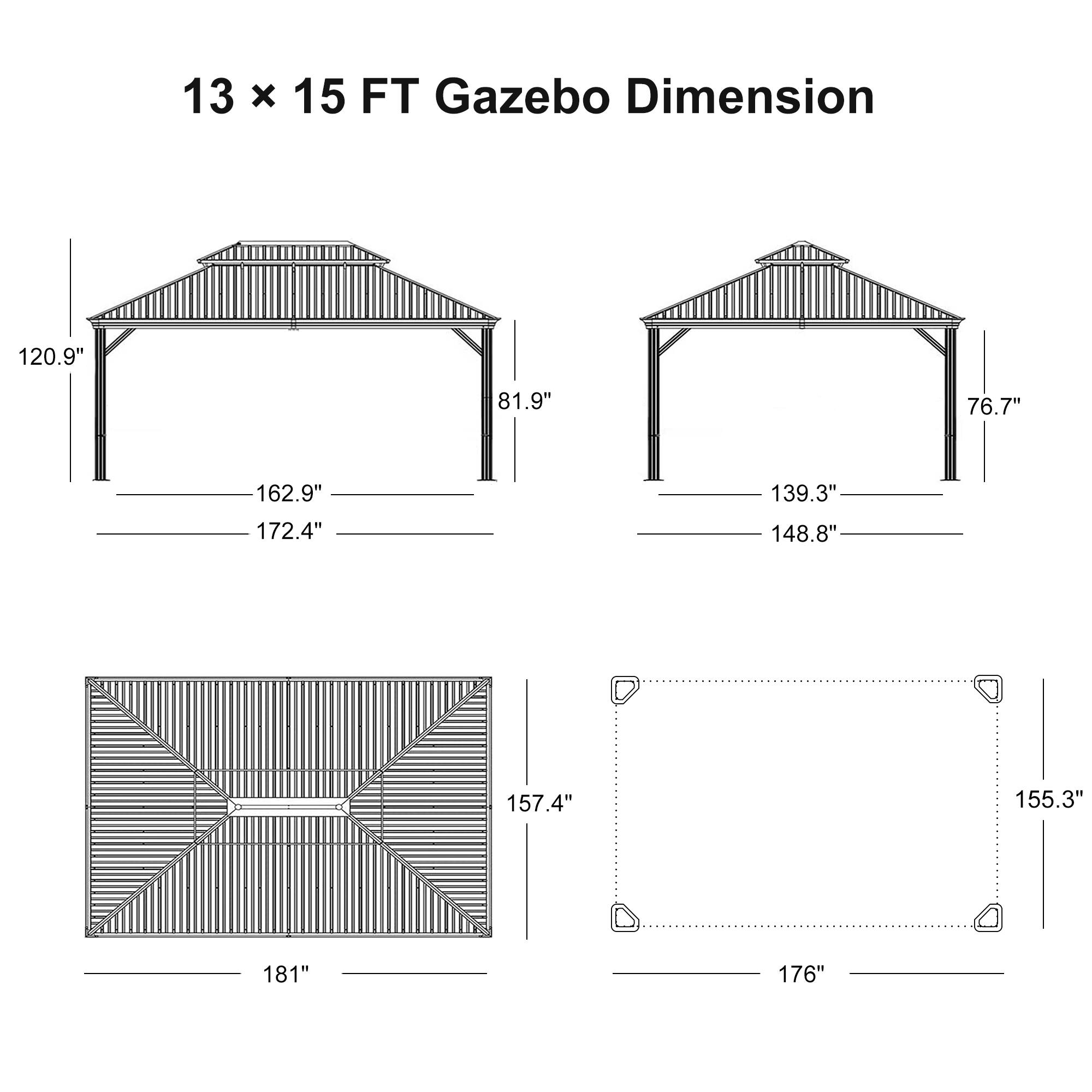 13 x 15 FT Gazebo Dimension

- 120.9"
- 81.9"
- 162.9"
- 172.4"
- 139.3"
- 76.7"
- 148.8"
- 157.4"
- 155.3"
- 181"
- 176"
