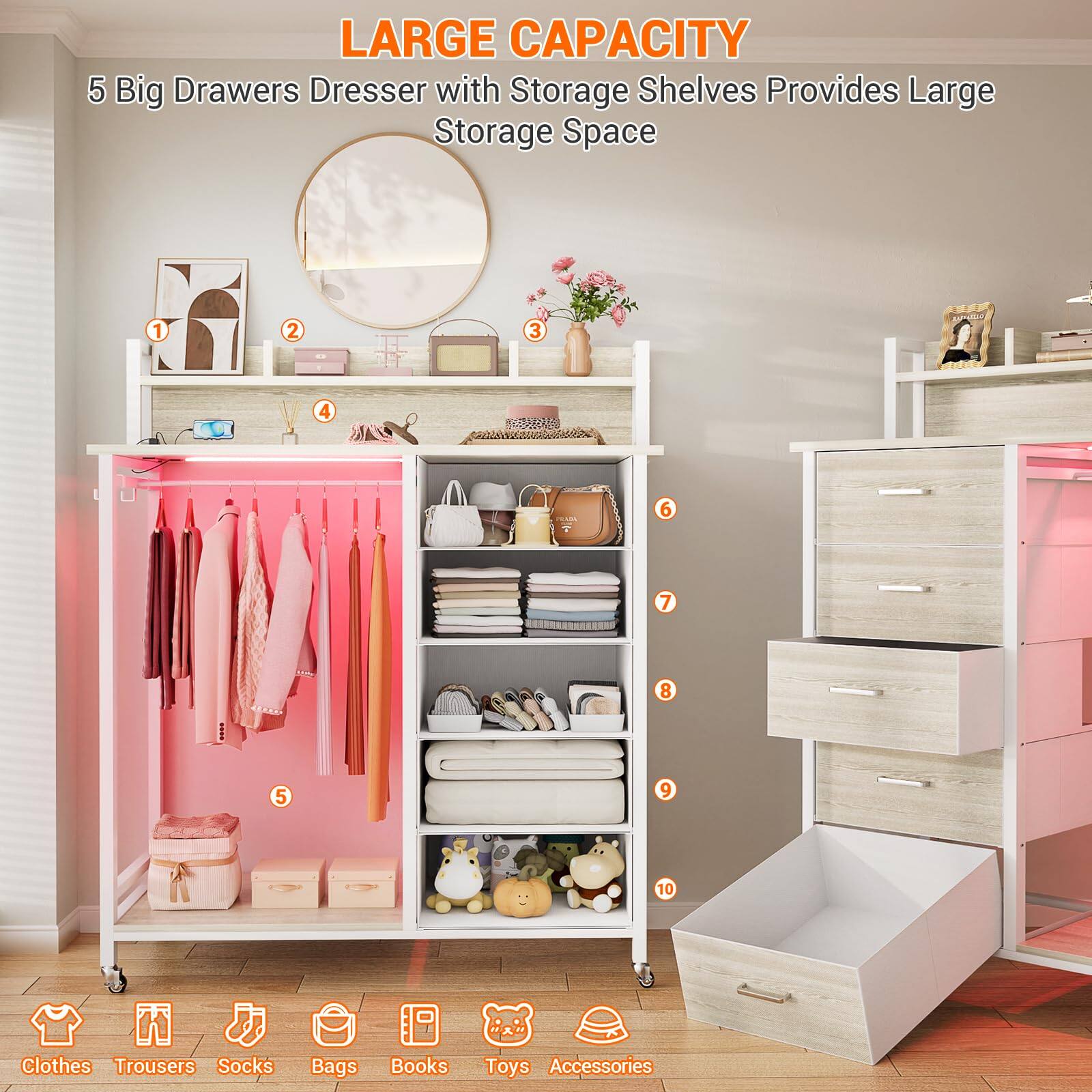 LARGE CAPACITY  
5 Big Drawers Dresser with Storage Shelves Provides Large Storage Space  

1. Clothes  
2. Trousers  
3. Socks  
4. Bags  
5. Books  
6. Toys  
7. Accessories