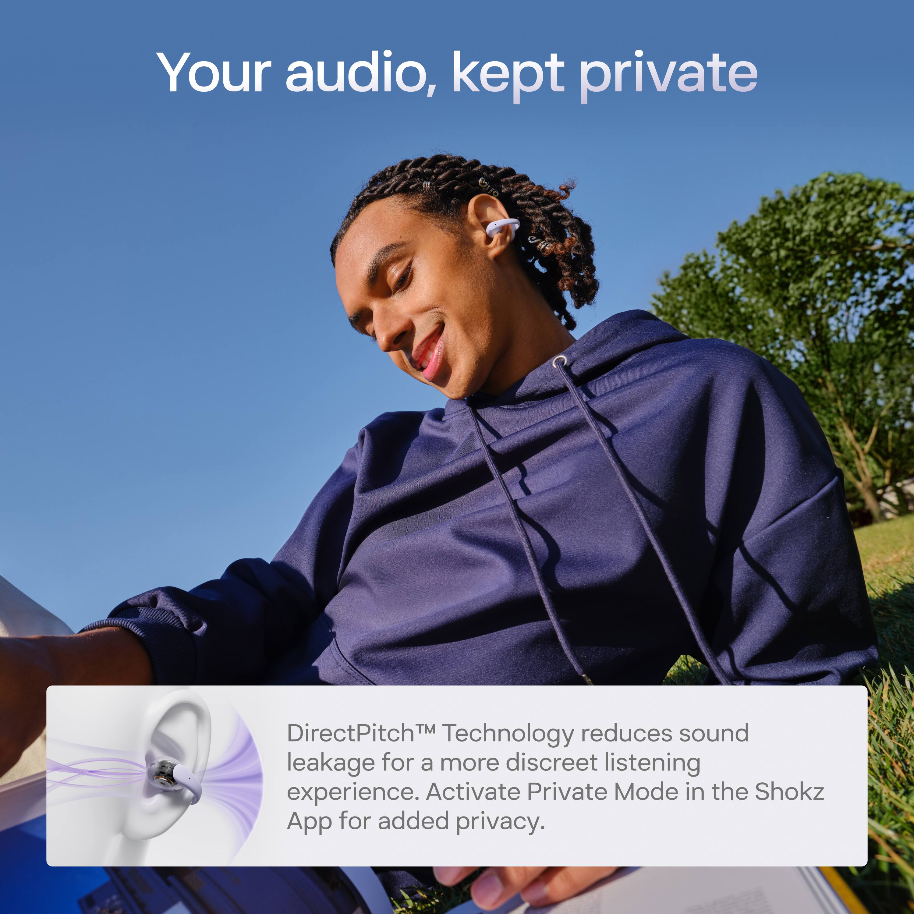 Your audio, kept private

DirectPitch™ Technology reduces sound leakage for a more discreet listening experience. Activate Private Mode in the Shokz App for added privacy.