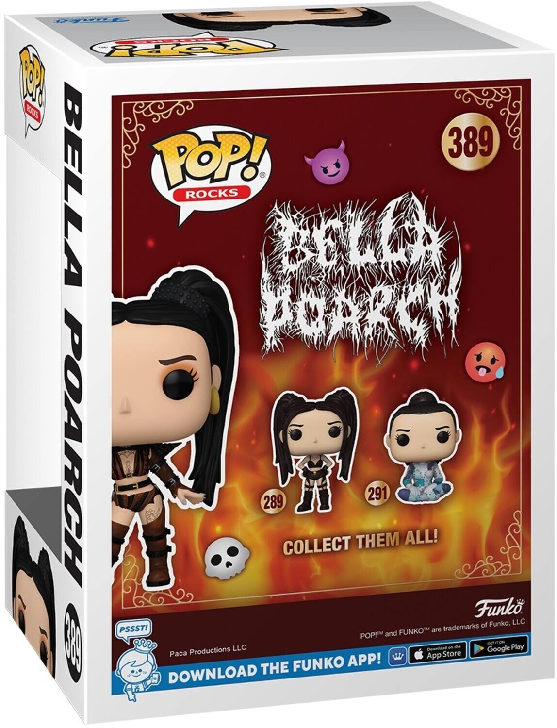 POP! ROCKS 389 BELLA POP! ROCKS POARCH 289 COLLECT THEM ALL! Funko of Funko, LLC PSSST! FUNKO are trademarks POP! and FUNKO™ are trademarks of Funko, LLC DOWNLOAD THE FUNKO APP! Paca Productions LLC App Store and Google Play