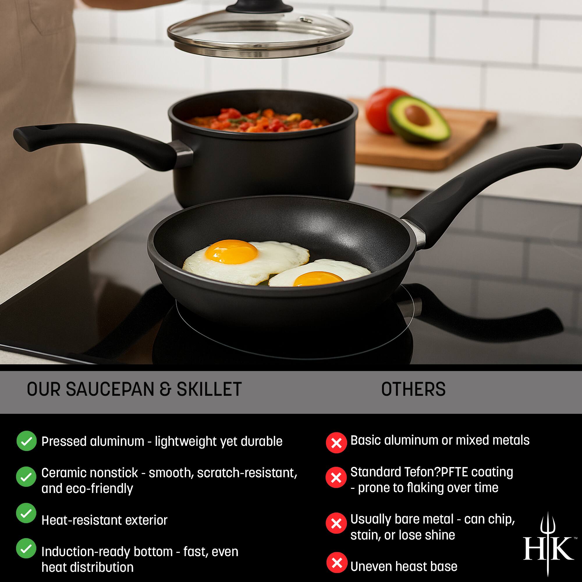 **OUR SAUCEPAN & SKILLET**

- Pressed aluminum - lightweight yet durable
- Ceramic nonstick - smooth, scratch-resistant, and eco-friendly
- Heat-resistant exterior
- Induction-ready bottom - fast, even heat distribution

**OTHERS**

- Basic aluminum or mixed metals
- Standard Teflon/PFTE coating - prone to flaking over time
- Usually bare metal - can chip, stain, or lose shine
- Uneven heat base