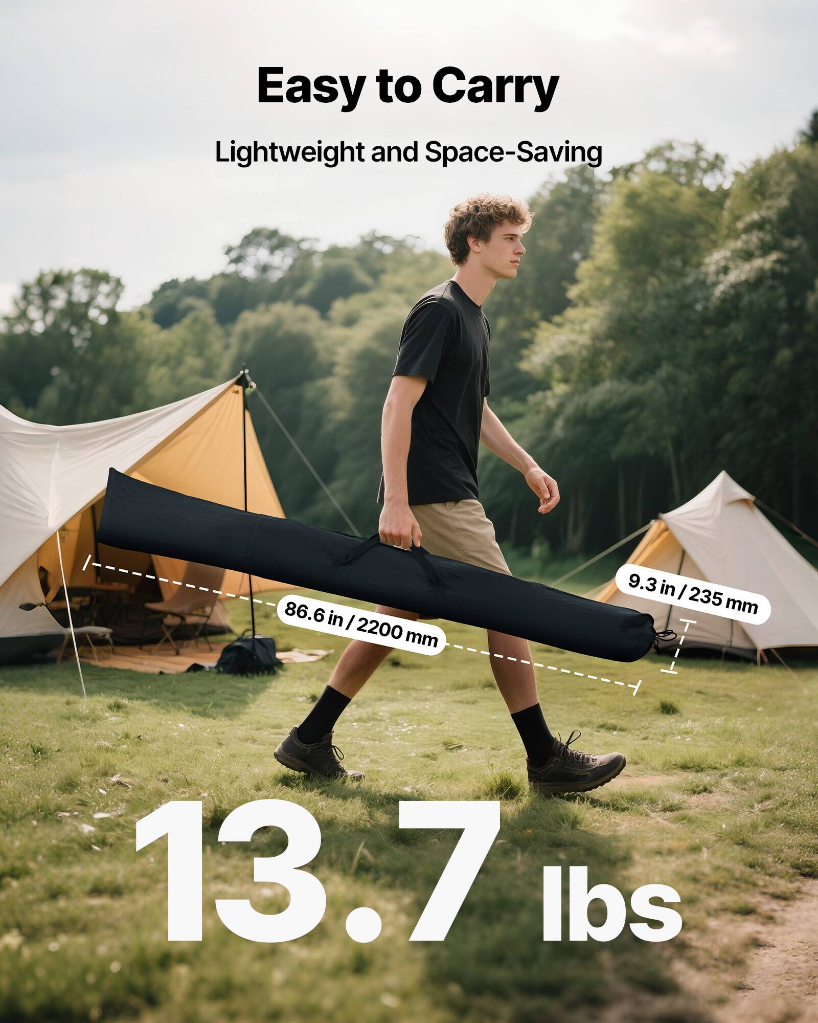 Easy to Carry  
Lightweight and Space-Saving  

86.6 in / 2200 mm  
9.3 in / 235 mm  

13.7 lbs