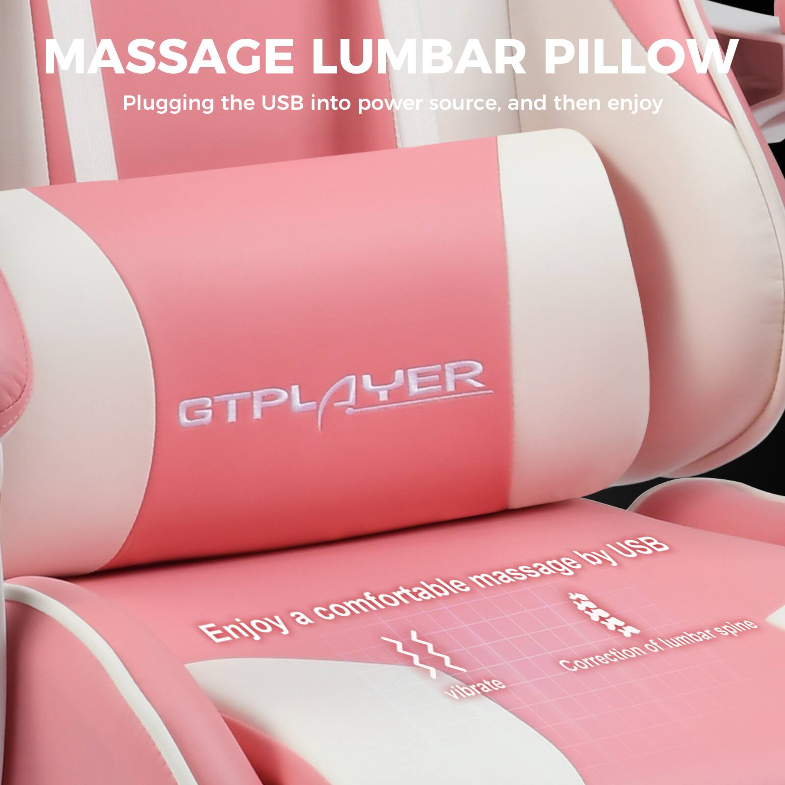 MASSAGE LUMBAR PILLOW

Plugging the USB into power source, and then enjoy

GTPLAYER

Enjoy a comfortable massage by USB

Correction of lumbar spine

vibrate