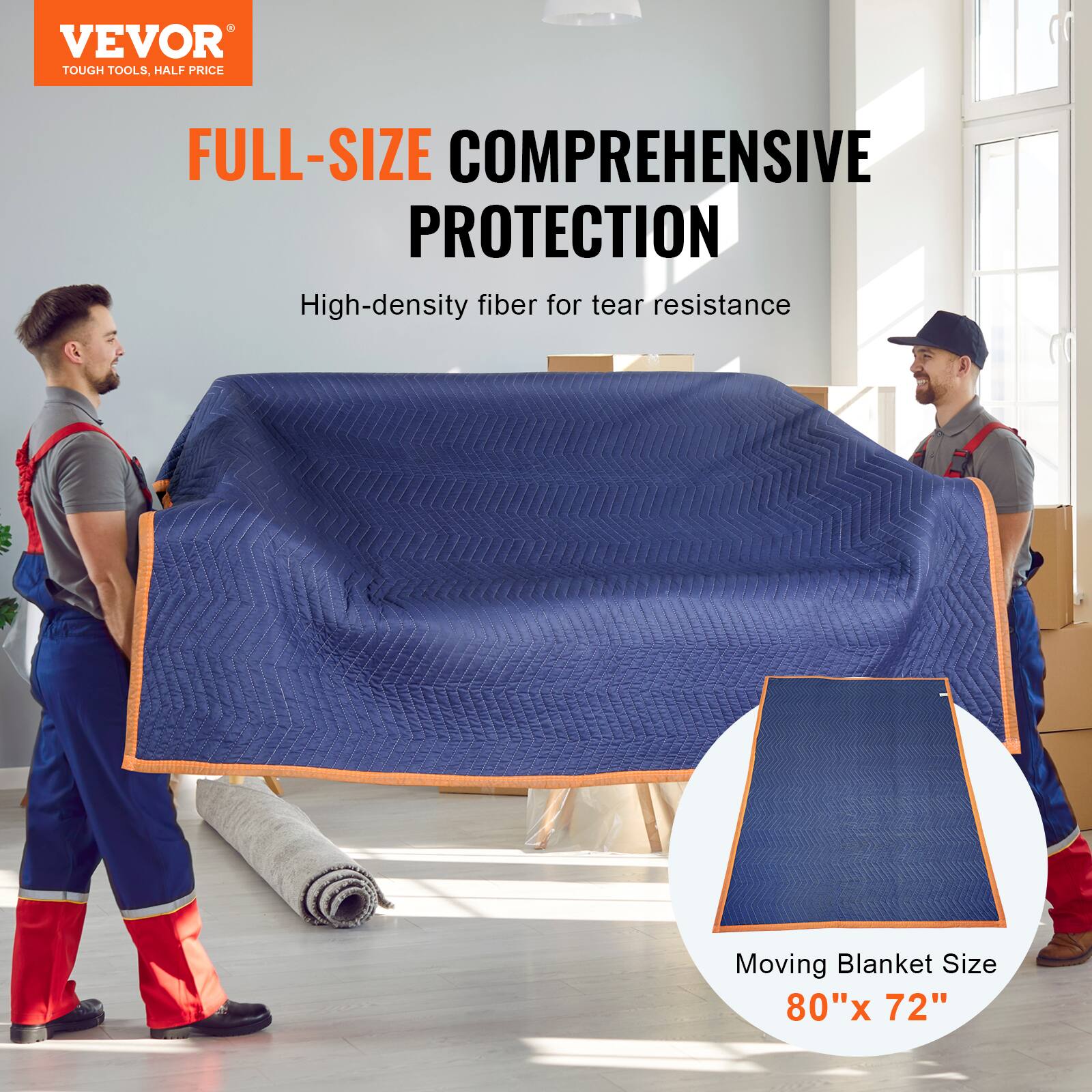 VEVOR  
TOUGH TOOLS, HALF PRICE  

FULL-SIZE COMPREHENSIVE PROTECTION  
High-density fiber for tear resistance  

Moving Blanket Size 80"x 72"