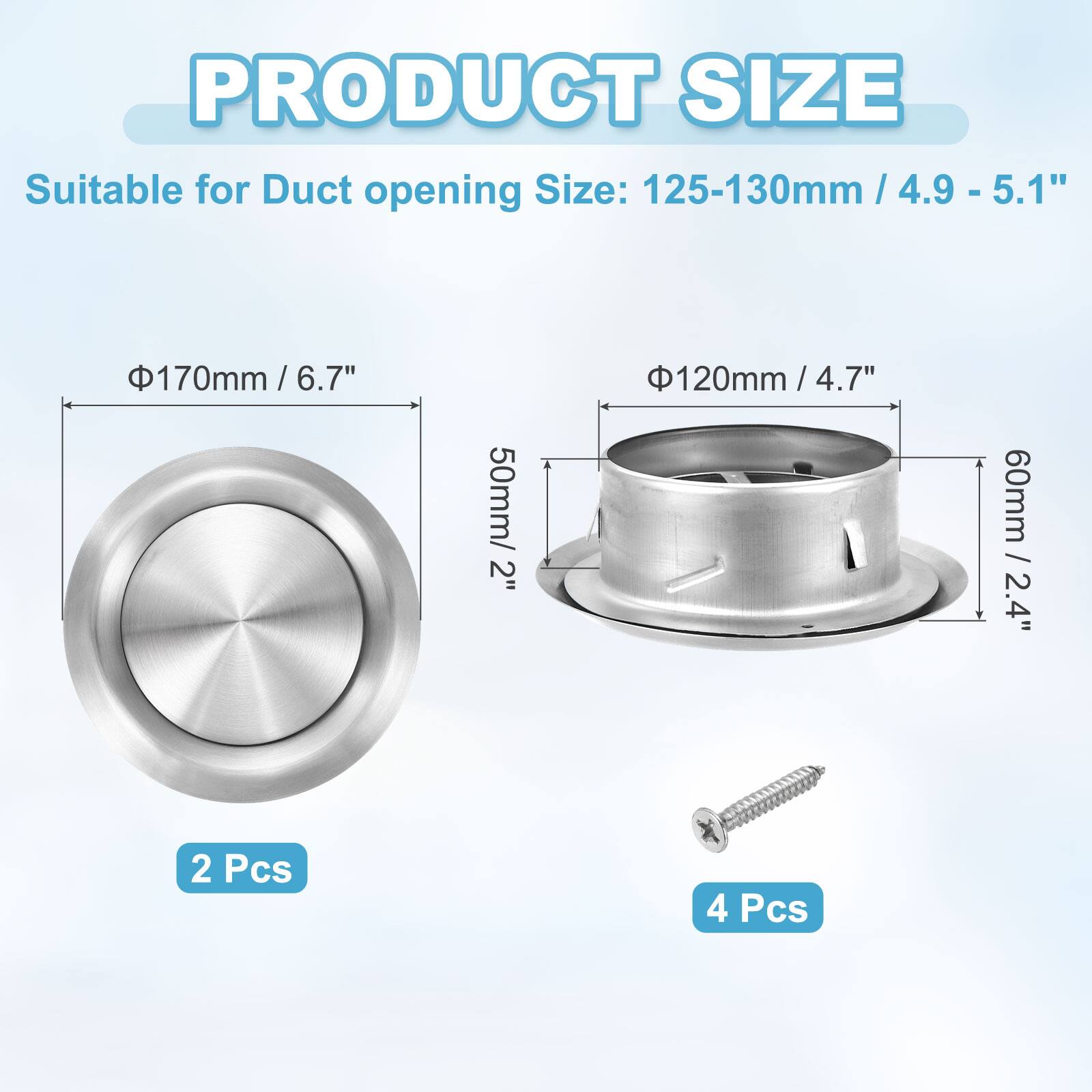 PRODUCT SIZE

Suitable for Duct opening Size: 125-130mm / 4.9 - 5.1"

- 170mm / 6.7"
- 120mm / 4.7"
- 50mm / 2"
- 60mm / 2.4"

2 Pcs
4 Pcs