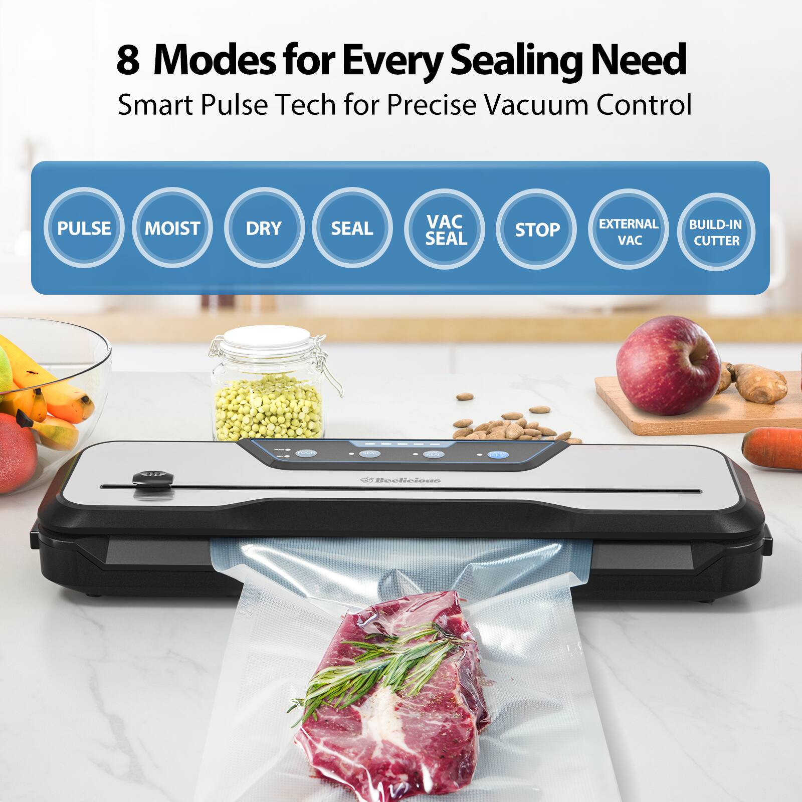 8 Modes for Every Sealing Need  
Smart Pulse Tech for Precise Vacuum Control  

- PULSE  
- MOIST  
- DRY  
- SEAL  
- VAC SEAL  
- STOP  
- EXTERNAL VAC  
- BUILD-IN CUTTER