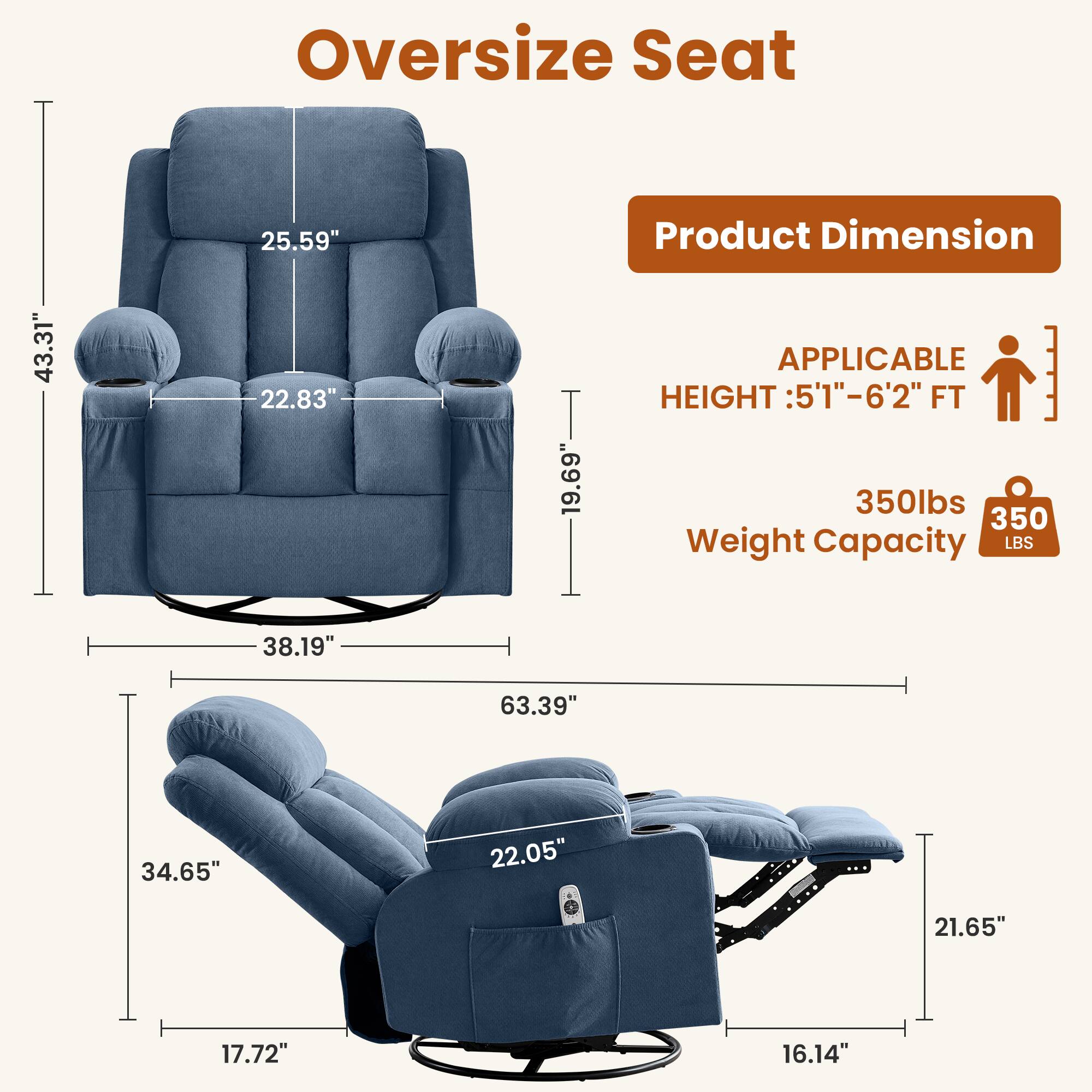 Oversize Seat

Product Dimension: 43.31" x 22.83" x 19.69"

APPLICABLE HEIGHT: 5'1" - 6'2" FT

Weight Capacity: 350 LBS

Dimensions:
- 25.59"
- 38.19"
- 34.65"
- 22.05"
- 63.39"
- 21.65"
- 17.72"
- 16.14"