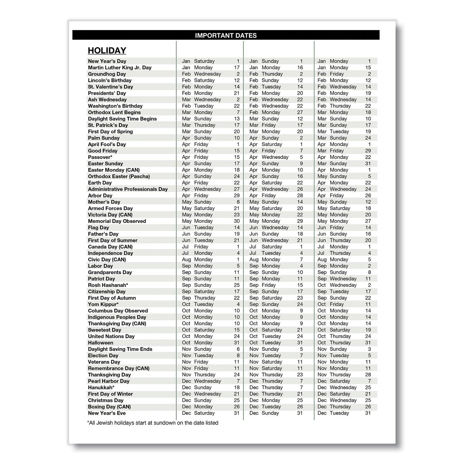 Sure, here is the corrected and grouped text from the image:

---

**HOLIDAY**

- New Year's Day
- Martin Luther King Jr. Day
- Groundhog Day
- Lincoln's Birthday
- Presidents' Day
- Ash Wednesday
- Washington's Birthday
- Orthodox Lent Begins
- Daylight Saving Time Begins
- St. Patrick's Day
- First Day of Spring
- April Fool's Day
- Good Friday
- Passover*
- Easter Sunday (CAN)
- Easter Monday (CAN)
- Orthodox Easter (Passcha)
- Earth Day
- Administrative Professionals Day
- Mother's Day
- Armed Forces Day
- Victoria Day (CAN)
- Memorial Day Observed
- Flag Day
- Father's Day
- First Day of Summer
- Independence Day
- Civic Day (CAN)
- Labor Day
- Patriot Day
- Rosh Hashanah*
- Citizenship Day
- Yom Kippur
- Columbus Day Observed
- Indigenous Peoples Day
- Thanksgiving Day (CAN)
- Sweetest Day (CAN)
- United Nations Day
- Halloween
- Daylight Saving Time Ends
- Election Day
- Veterans Day
- Remembrance Day (CAN)
- Thanksgiving Day
-