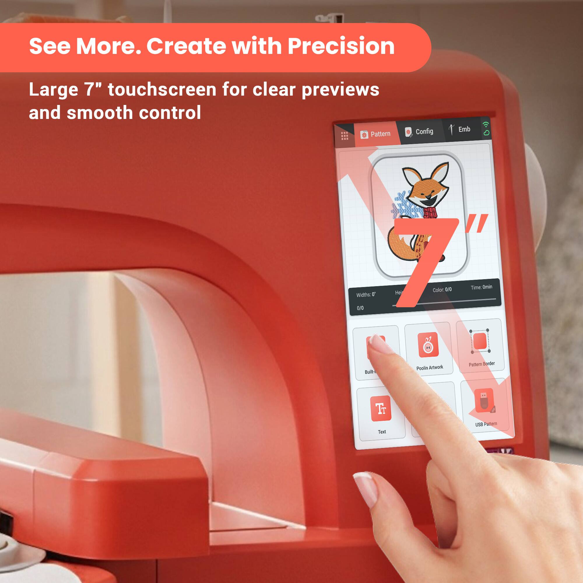 See More. Create with Precision

Large 7" touchscreen for clear previews and smooth control

Pattern Config 1
Embroidery
Width: 0.0
Color: 0
Time: 0 min
Build
Pooli Artwork
Pattern Border
Text
USB Pattern
