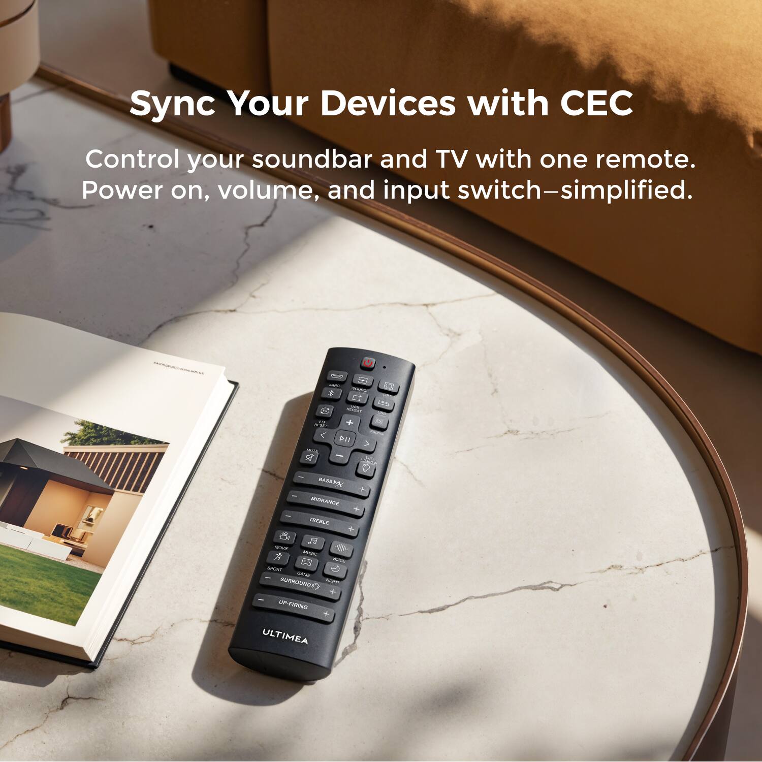 Sync Your Devices with CEC  
Control your soundbar and TV with one remote.  
Power on, volume, and input switch—simplified.